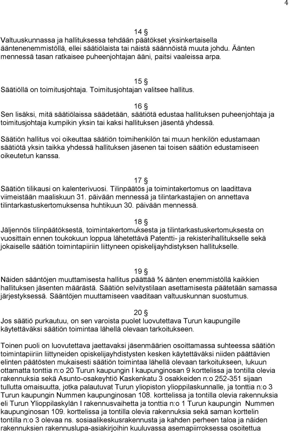 16 Sen lisäksi, mitä säätiölaissa säädetään, säätiötä edustaa hallituksen puheenjohtaja ja toimitusjohtaja kumpikin yksin tai kaksi hallituksen jäsentä yhdessä.