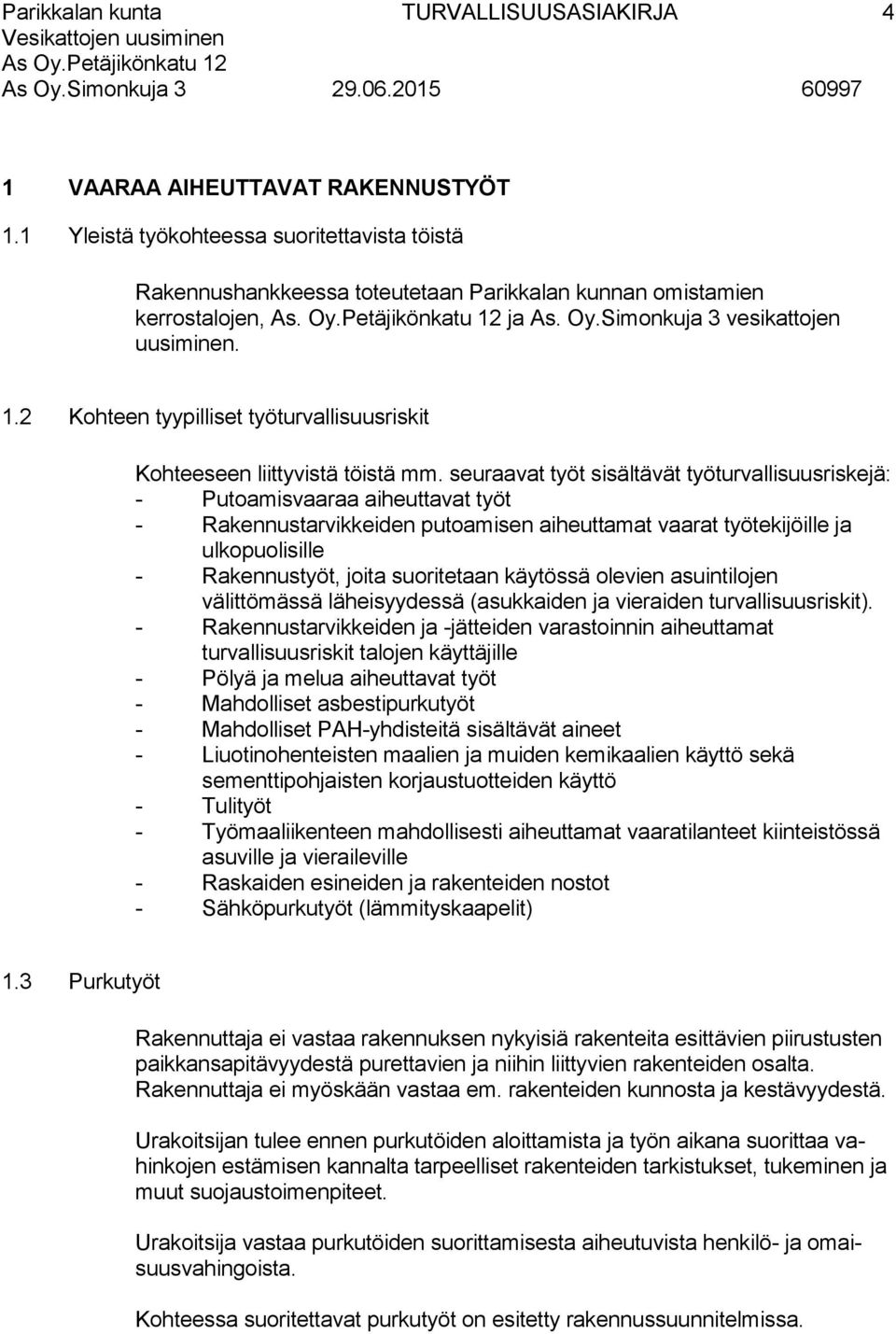 seuraavat työt sisältävät työturvallisuusriskejä: - Putoamisvaaraa aiheuttavat työt - Rakennustarvikkeiden putoamisen aiheuttamat vaarat työtekijöille ja ulkopuolisille - Rakennustyöt, joita