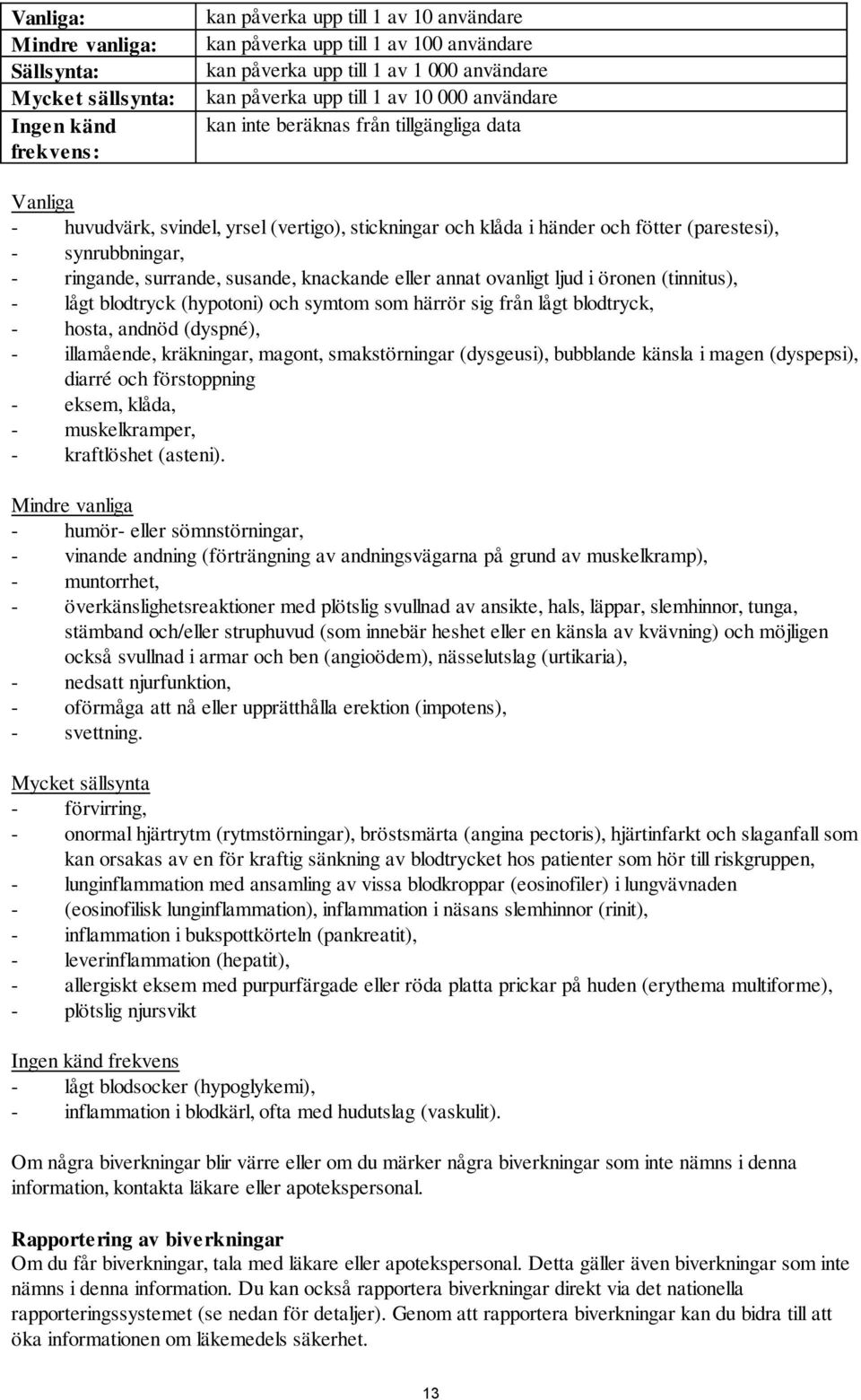- ringande, surrande, susande, knackande eller annat ovanligt ljud i öronen (tinnitus), - lågt blodtryck (hypotoni) och symtom som härrör sig från lågt blodtryck, - hosta, andnöd (dyspné), -