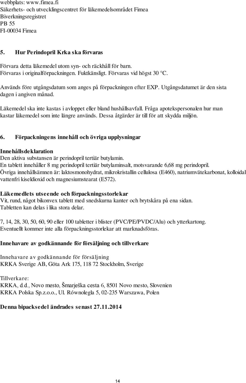 Används före utgångsdatum som anges på förpackningen efter EXP. Utgångsdatumet är den sista dagen i angiven månad. Läkemedel ska inte kastas i avloppet eller bland hushållsavfall.