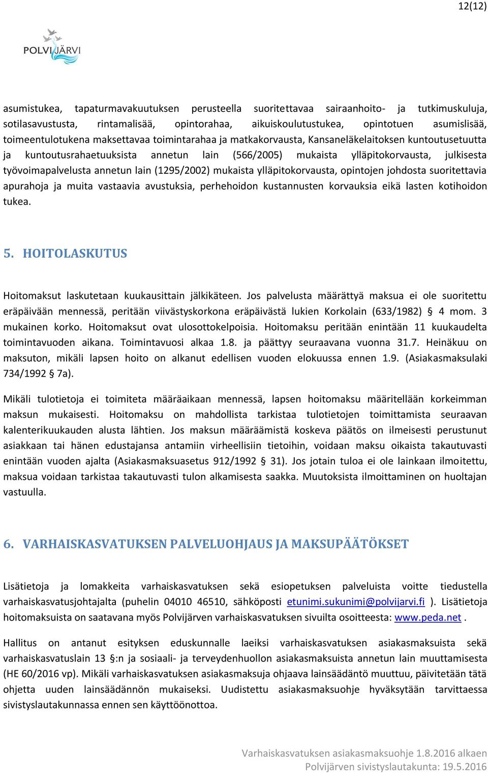 työvoimapalvelusta annetun lain (1295/2002) mukaista ylläpitokorvausta, opintojen johdosta suoritettavia apurahoja ja muita vastaavia avustuksia, perhehoidon kustannusten korvauksia eikä lasten