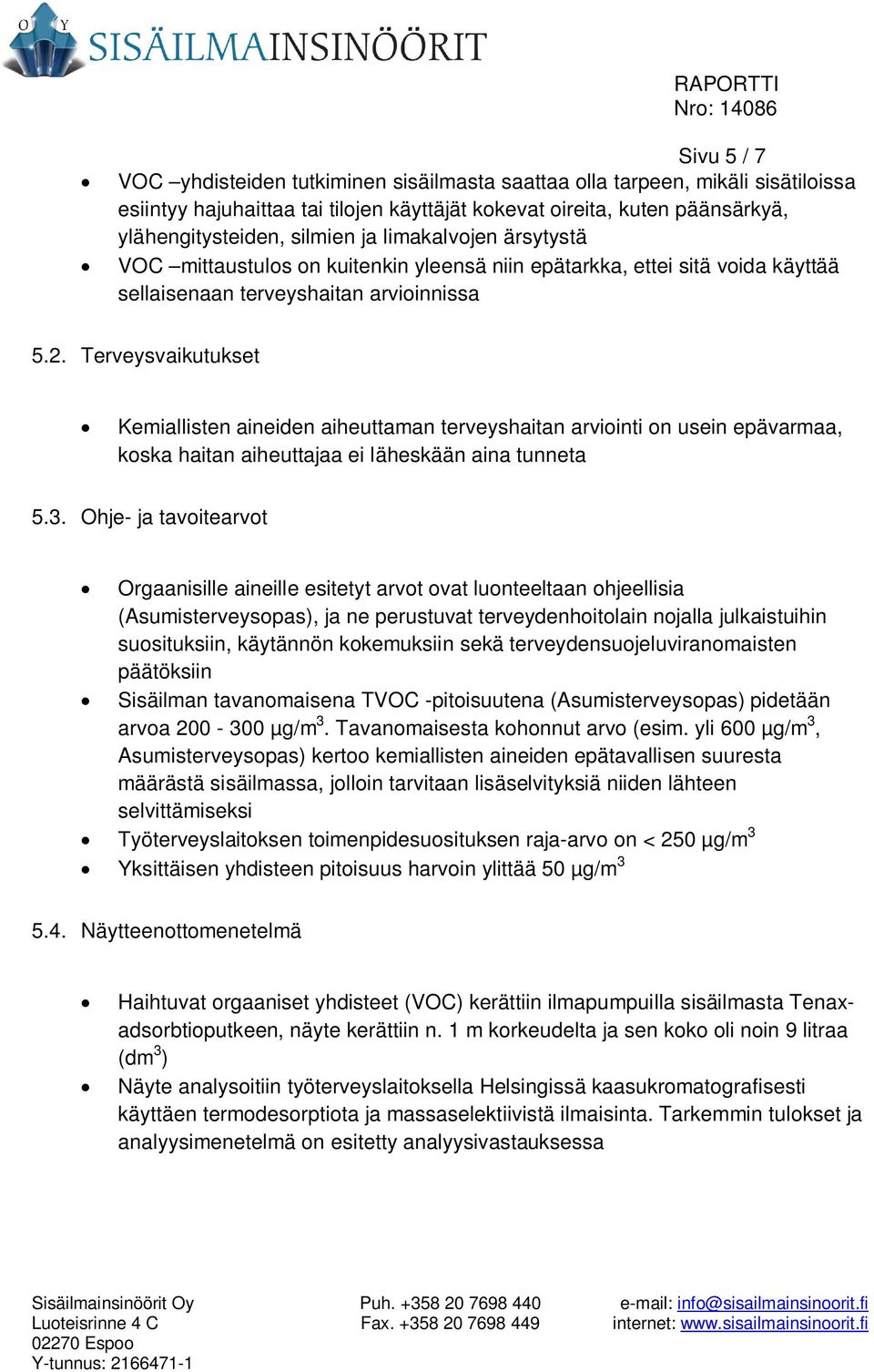 Terveysvaikutukset Kemiallisten aineiden aiheuttaman terveyshaitan arviointi on usein epävarmaa, koska haitan aiheuttajaa ei läheskään aina tunneta 5.3.