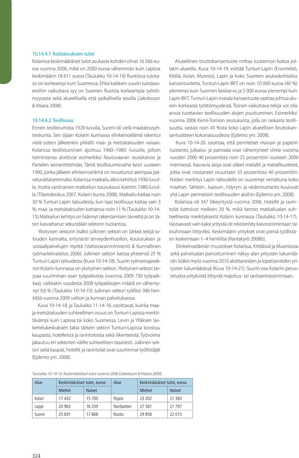 Ehkä kaikkein suurin tulotasoeroihin vaikuttava syy on Suomen Ruotsia korkeampia työttömyysaste sekä alueellisella että paikallisella tasolla (Jakobsson & Waara 28). 1.14.