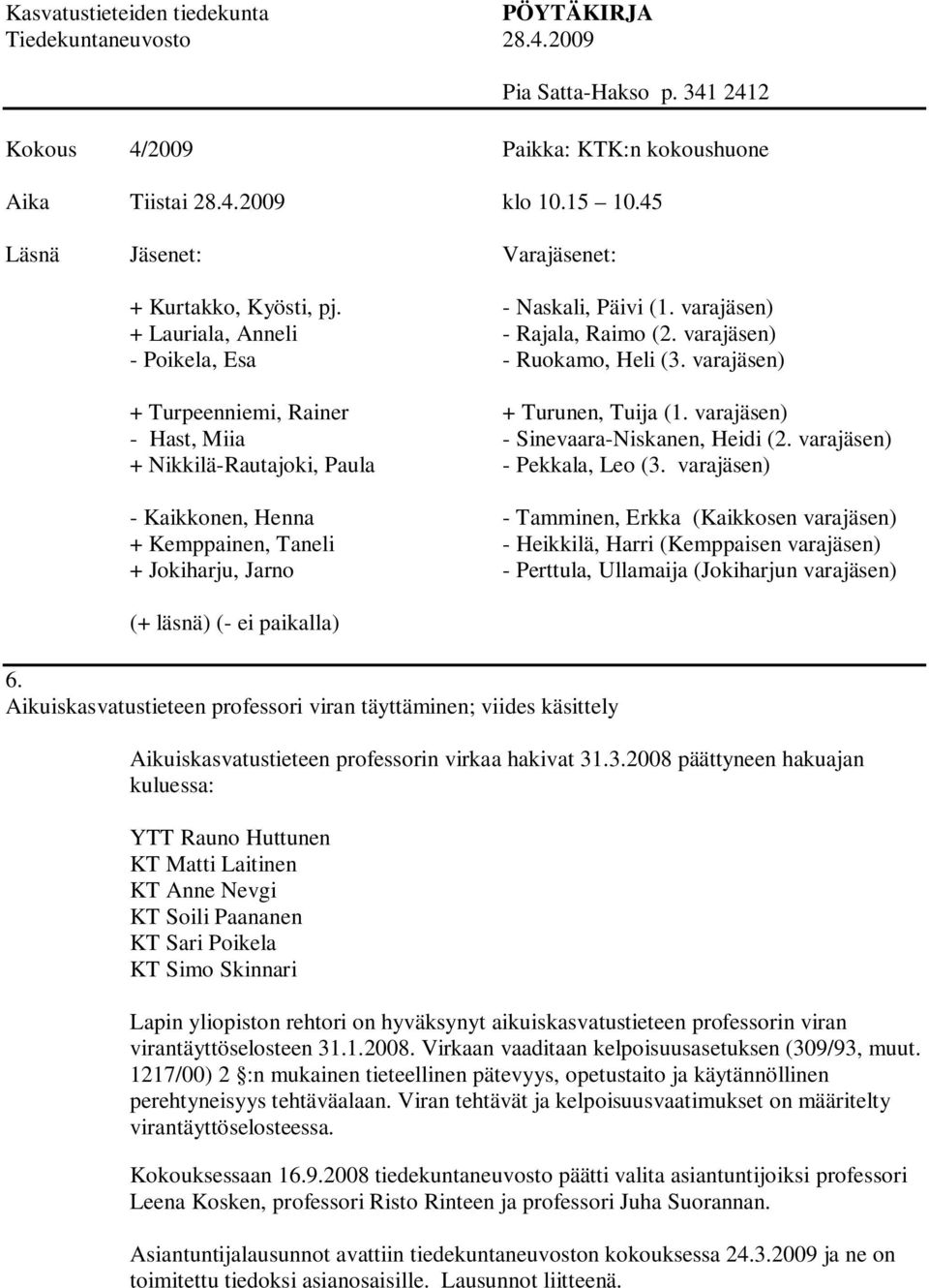.3.2008 päättyneen hakuajan kuluessa: YTT Rauno Huttunen KT Matti Laitinen KT Anne Nevgi KT Soili Paananen KT Sari Poikela KT Simo Skinnari Lapin yliopiston rehtori on hyväksynyt