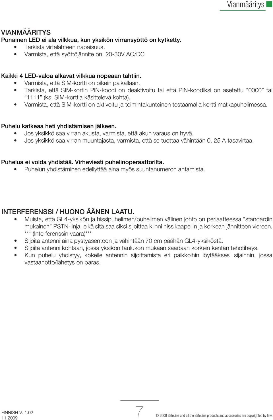 Tarkista, että SIM-kortin PIN-koodi on deaktivoitu tai että PIN-koodiksi on asetettu 0000 tai 1111 (ks. SIM-korttia käsittelevä kohta).