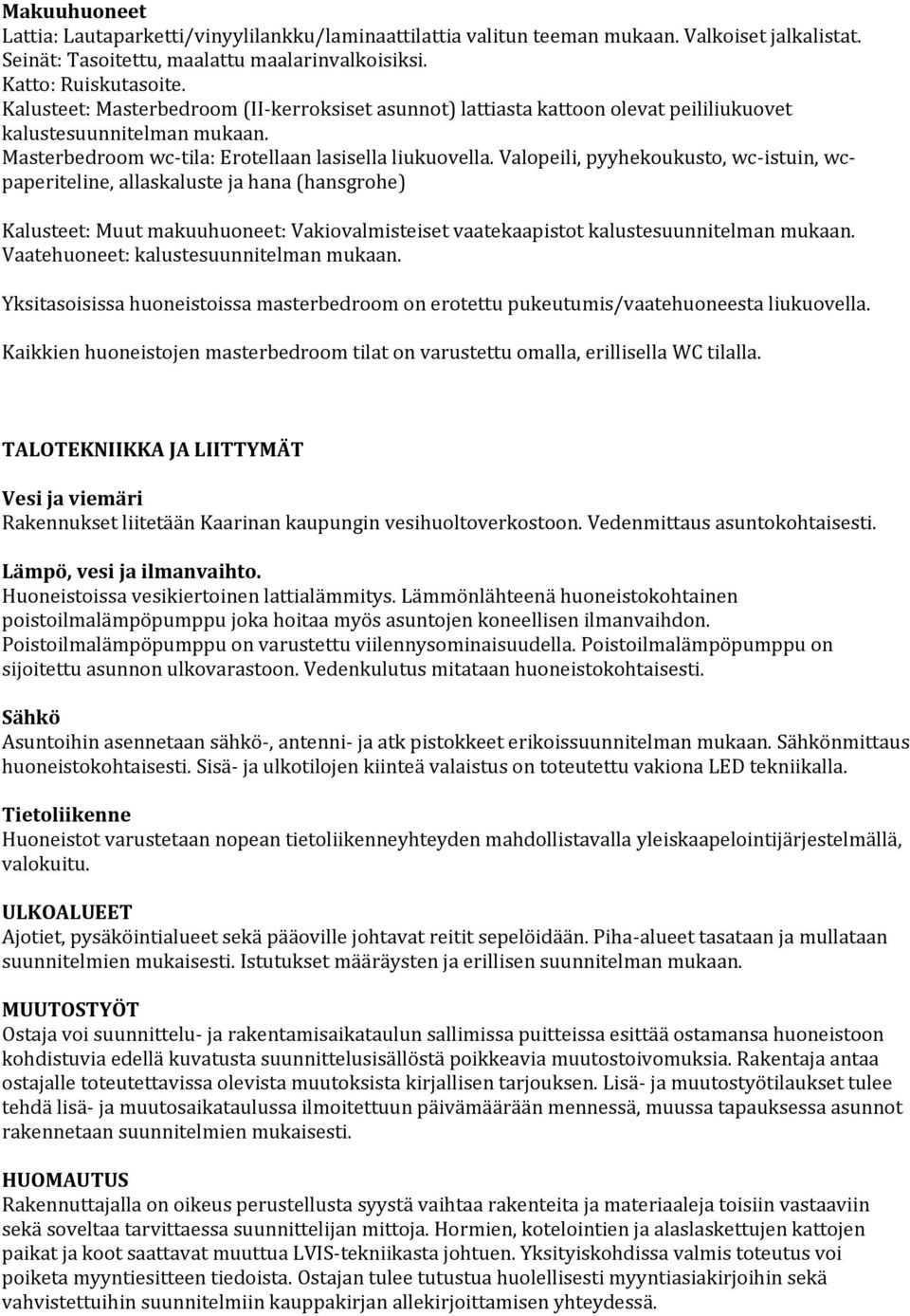 Vaatehuoneet: kalustesuunnitelman mukaan. Yksitasoisissa huoneistoissa masterbedroom on erotettu pukeutumis/vaatehuoneesta liukuovella.