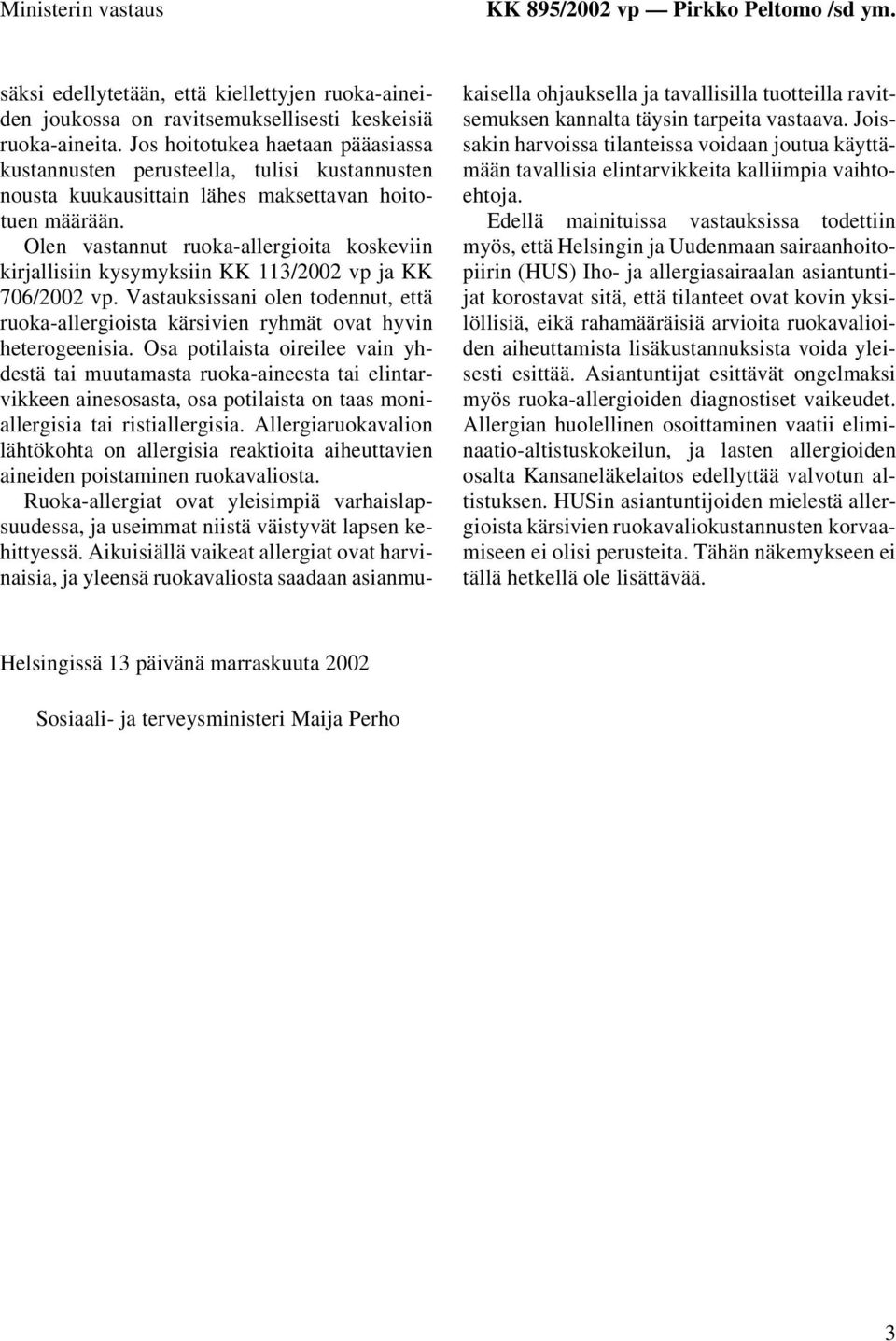 Olen vastannut ruoka-allergioita koskeviin kirjallisiin kysymyksiin KK 113/2002 vp ja KK 706/2002 vp. Vastauksissani olen todennut, että ruoka-allergioista kärsivien ryhmät ovat hyvin heterogeenisia.