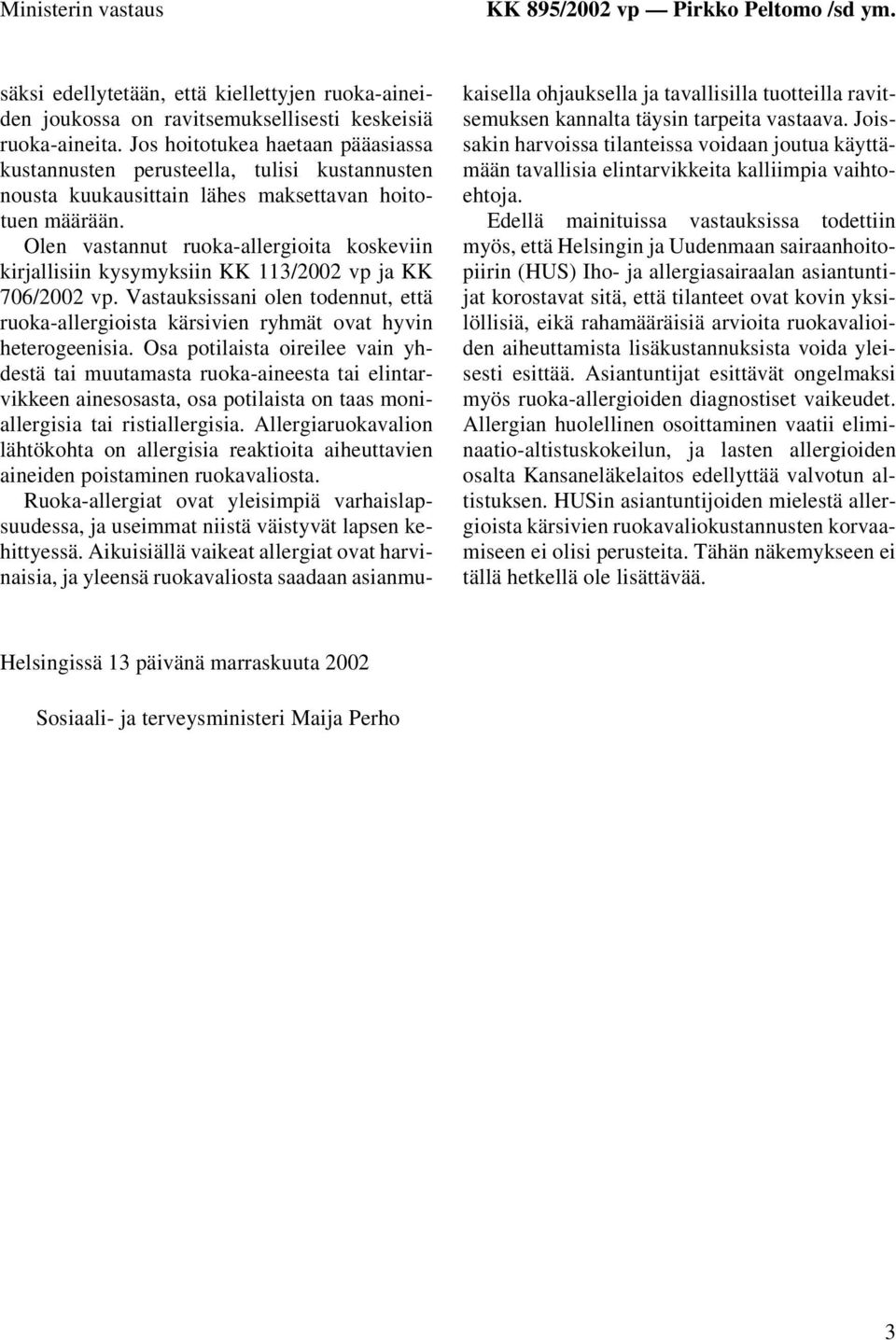 Olen vastannut ruoka-allergioita koskeviin kirjallisiin kysymyksiin KK 113/2002 vp ja KK 706/2002 vp. Vastauksissani olen todennut, että ruoka-allergioista kärsivien ryhmät ovat hyvin heterogeenisia.