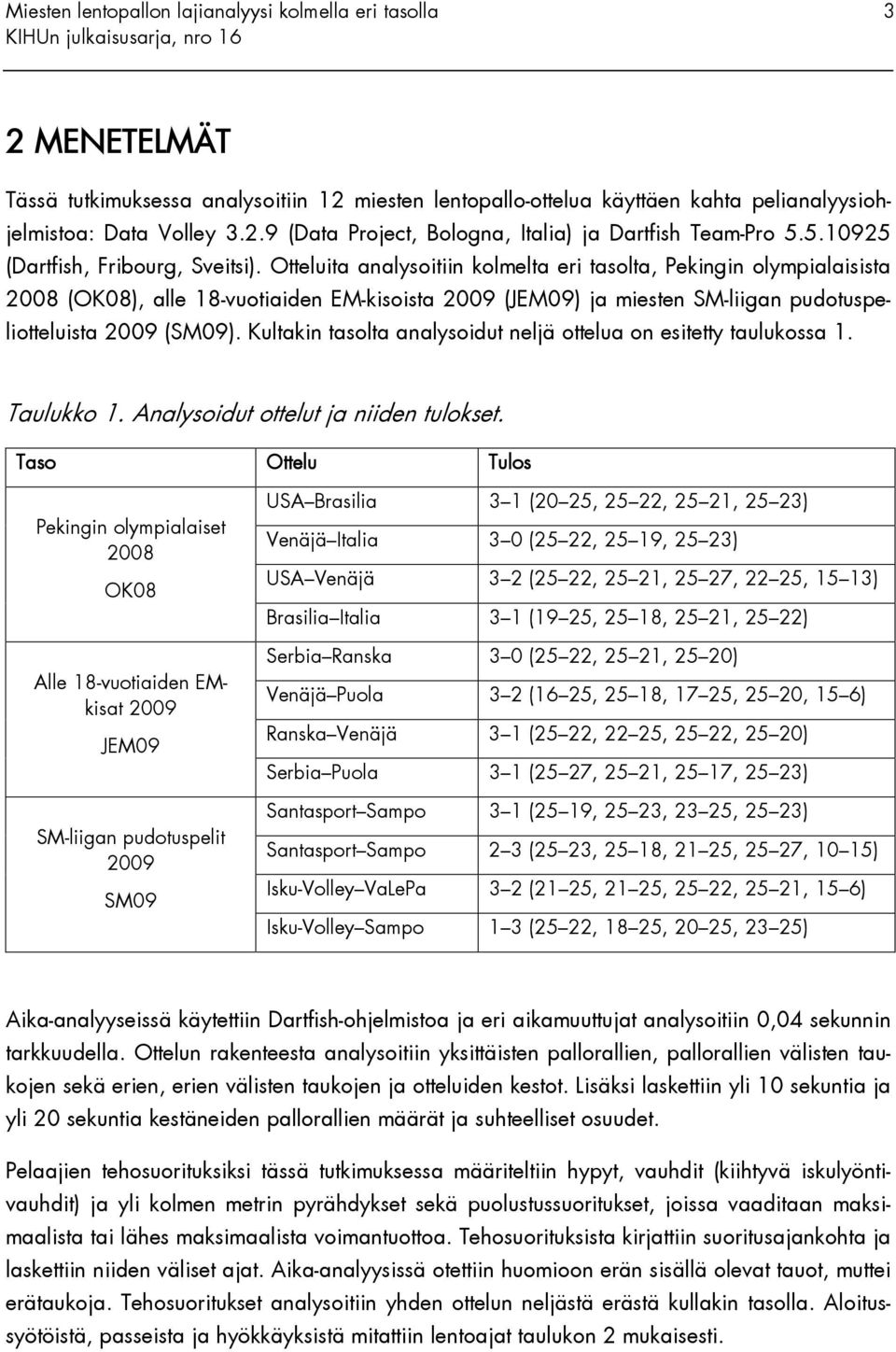 Otteluita analysoitiin kolmelta eri tasolta, Pekingin olympialaisista 2008 (OK08), alle 18-vuotiaiden EM-kisoista 2009 (JEM09) ja miesten SM-liigan pudotuspeliotteluista 2009 (SM09).