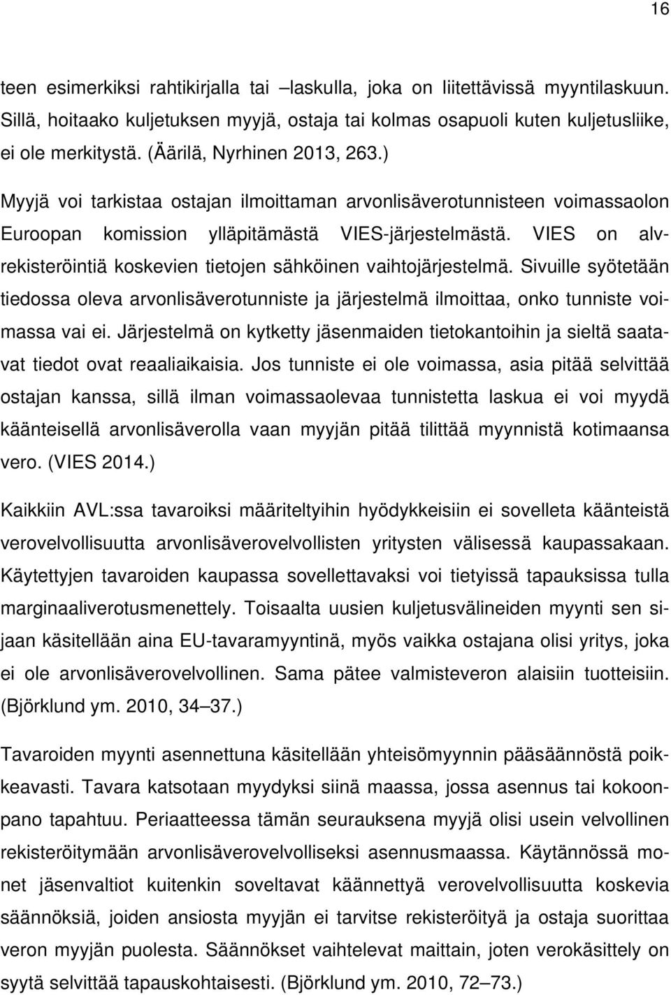 VIES on alvrekisteröintiä koskevien tietojen sähköinen vaihtojärjestelmä. Sivuille syötetään tiedossa oleva arvonlisäverotunniste ja järjestelmä ilmoittaa, onko tunniste voimassa vai ei.