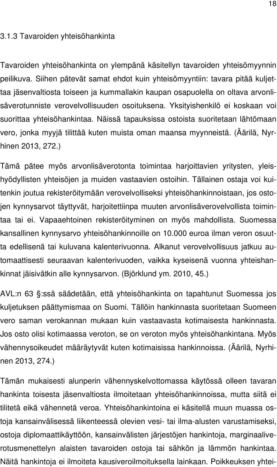Yksityishenkilö ei koskaan voi suorittaa yhteisöhankintaa. Näissä tapauksissa ostoista suoritetaan lähtömaan vero, jonka myyjä tilittää kuten muista oman maansa myynneistä.