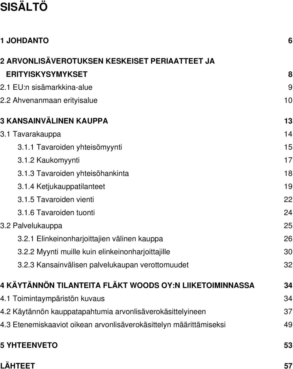 2.2 Myynti muille kuin elinkeinonharjoittajille 30 3.2.3 Kansainvälisen palvelukaupan verottomuudet 32 4 KÄYTÄNNÖN TILANTEITA FLÄKT WOODS OY:N LIIKETOIMINNASSA 34 4.1 Toimintaympäristön kuvaus 34 4.