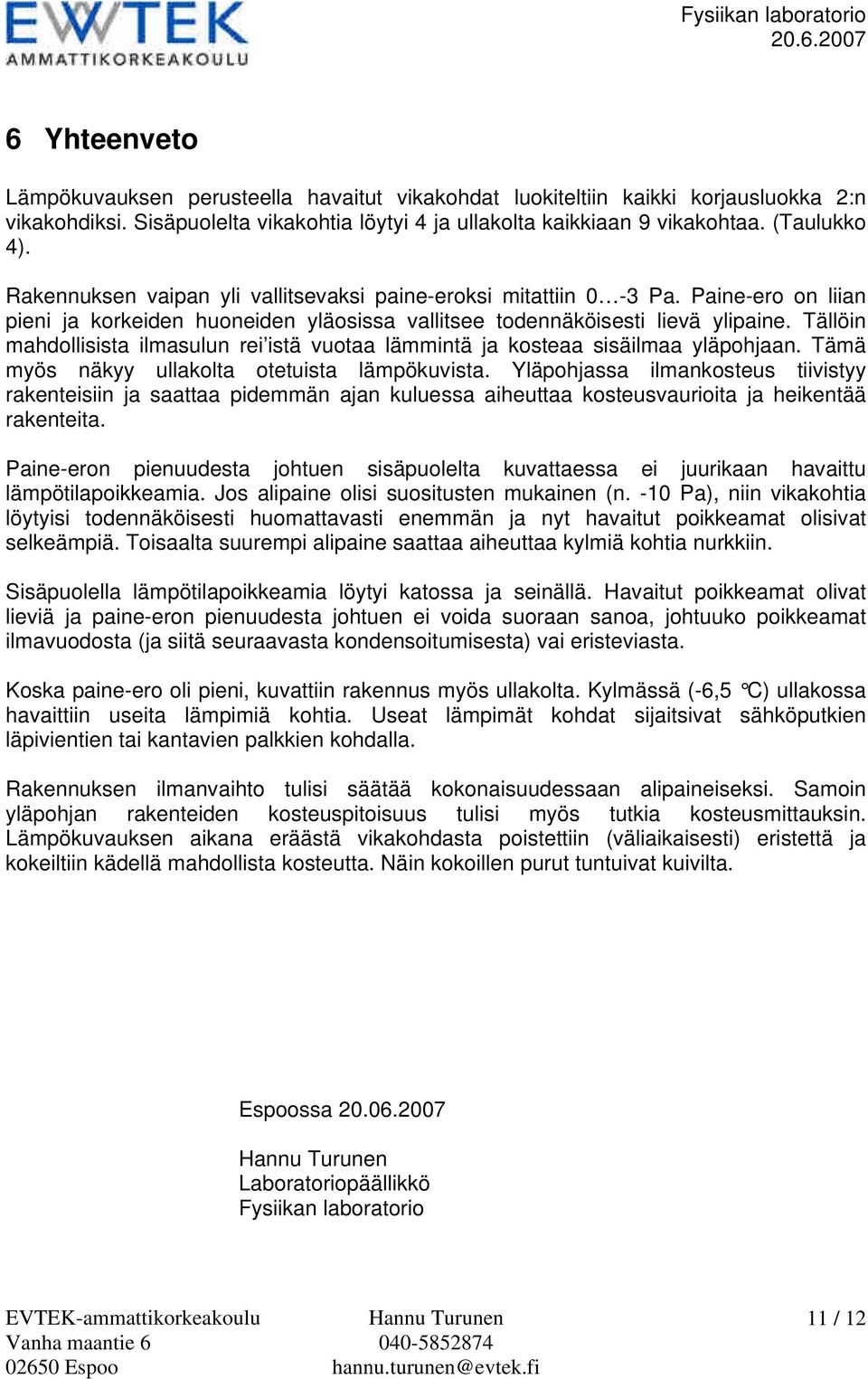 on liian pieni ja korkeiden huoneiden yläosissa vallitsee todennäköisesti lievä ylipaine. Tällöin mahdollisista ilmasulun rei istä vuotaa lämmintä ja kosteaa sisäilmaa yläpohjaan.