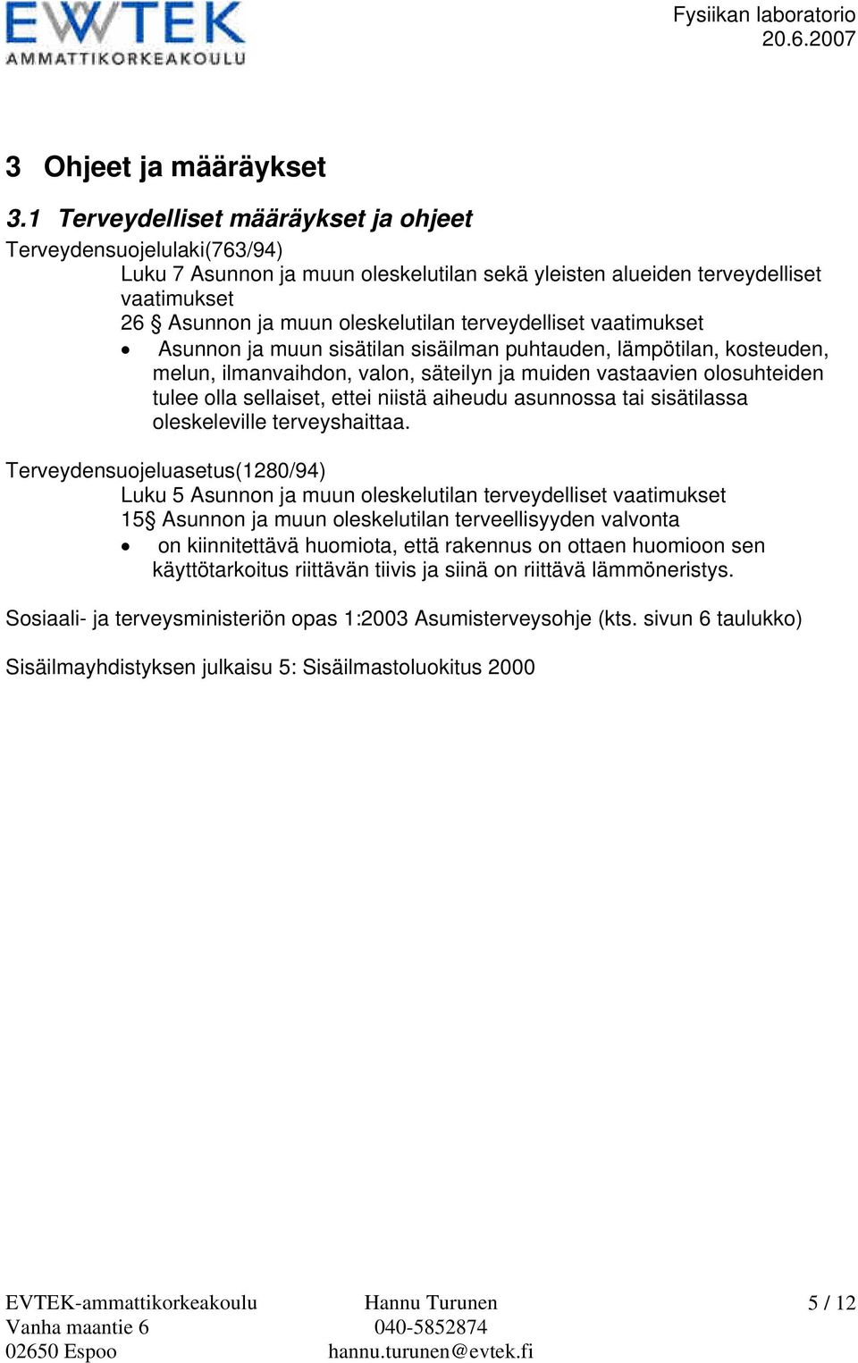 terveydelliset vaatimukset Asunnon ja muun sisätilan sisäilman puhtauden, lämpötilan, kosteuden, melun, ilmanvaihdon, valon, säteilyn ja muiden vastaavien olosuhteiden tulee olla sellaiset, ettei