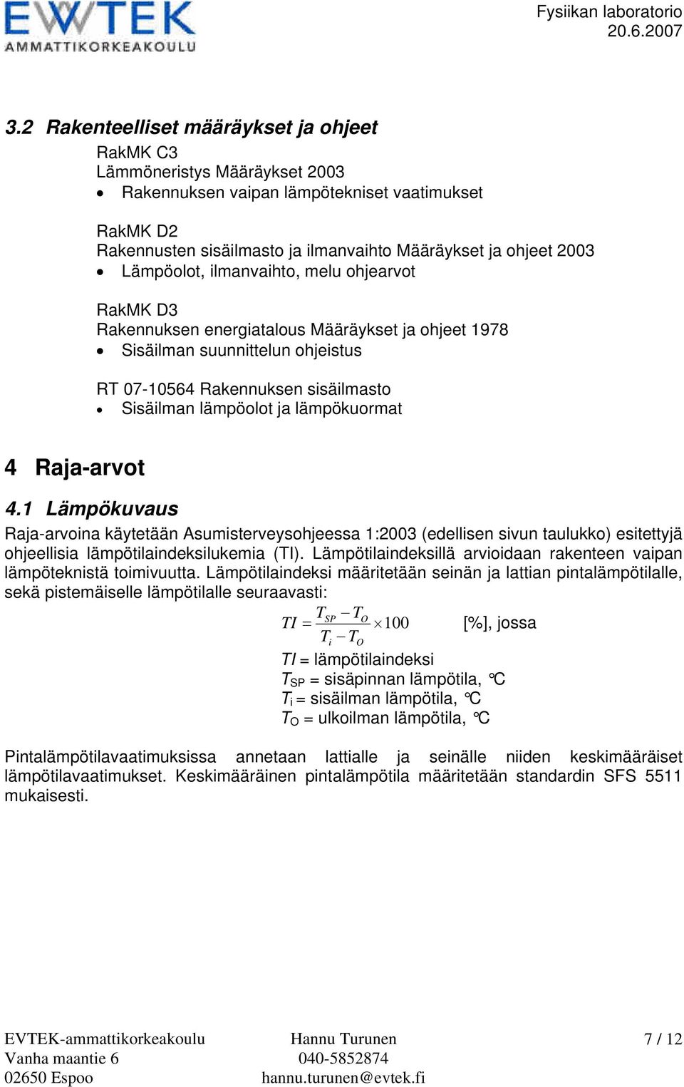 Lämpöolot, ilmanvaihto, melu ohjearvot RakMK D3 Rakennuksen energiatalous Määräykset ja ohjeet 1978 Sisäilman suunnittelun ohjeistus RT 07-10564 Rakennuksen sisäilmasto Sisäilman lämpöolot ja