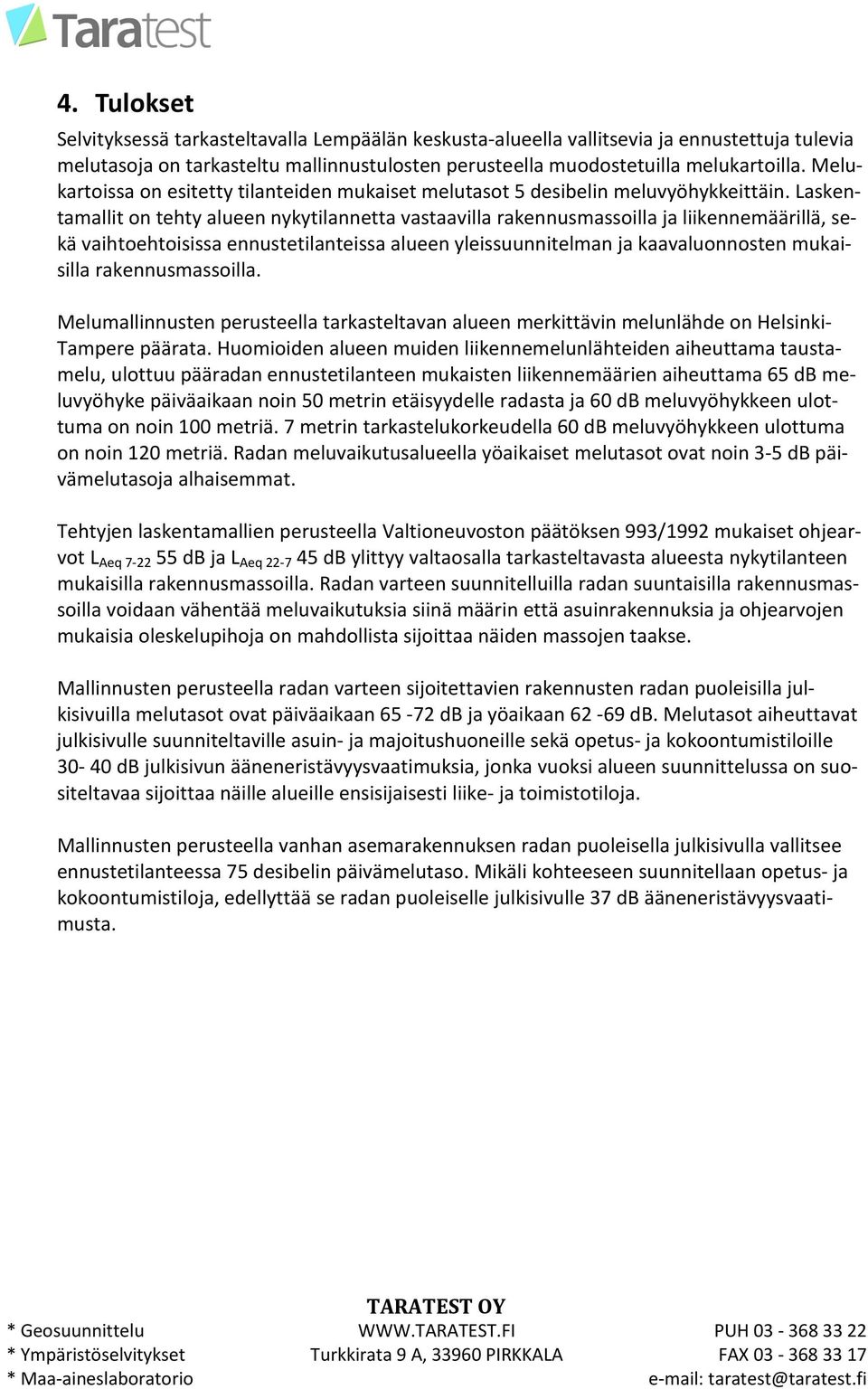 Laskentaallit on tehty alueen nykytilannetta vastaavilla rakennusassoilla ja liikenneäärillä, sekä vaihtoehtoisissa ennustetilanteissa alueen yleissuunnitelan ja kaavaluonnosten ukaisilla