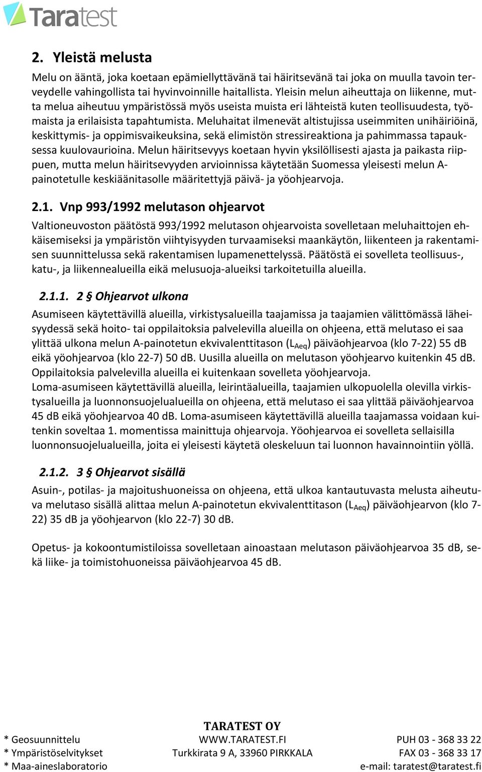 Meluhaitat ilenevät altistujissa useiiten unihäiriöinä, keskittyis- ja oppiisvaikeuksina, sekä eliistön stressireaktiona ja pahiassa tapauksessa kuulovaurioina.