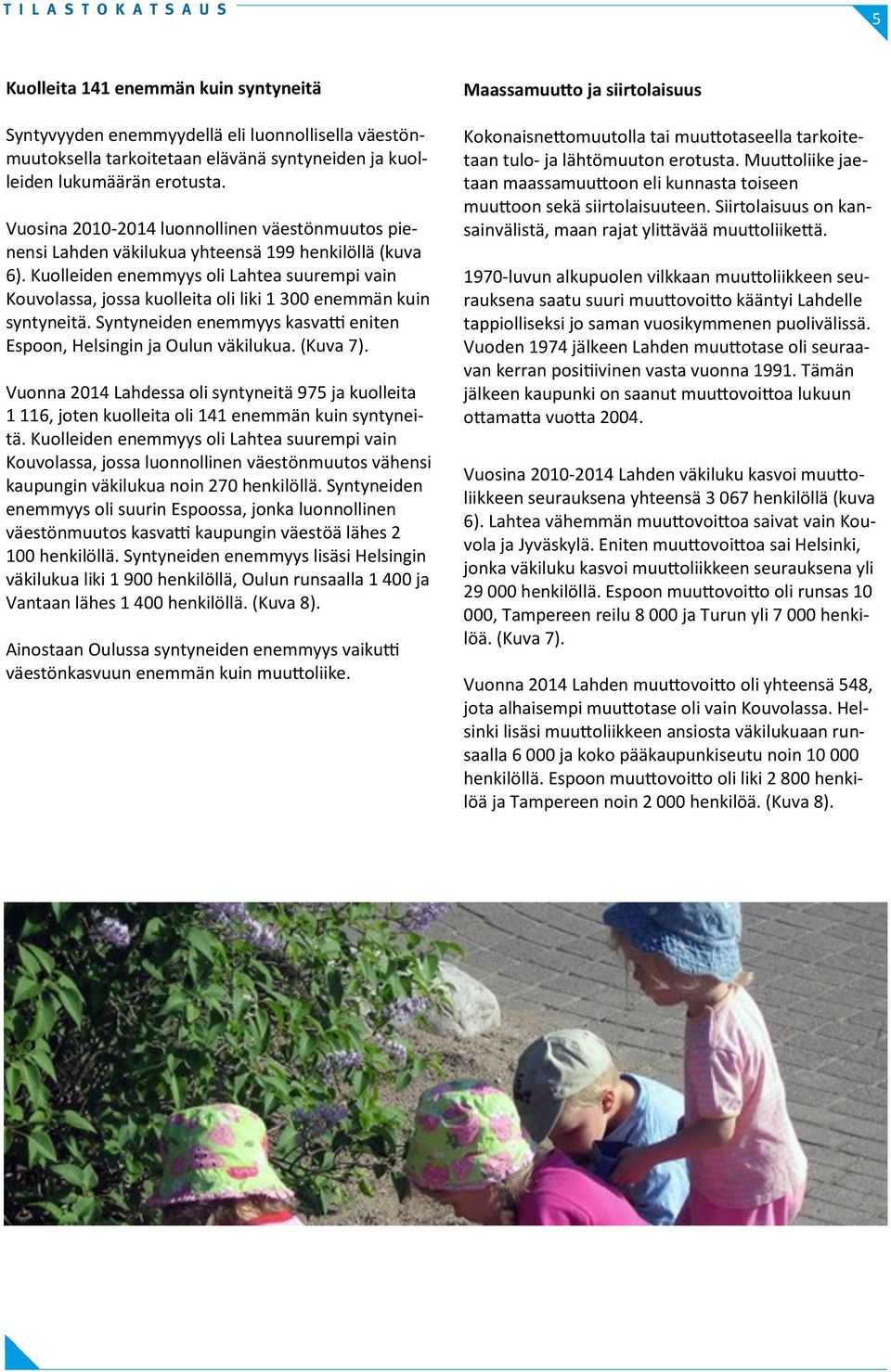 Kuolleiden enemmyys oli Lahtea suurempi vain ssa, jossa kuolleita oli liki 1 300 enemmän kuin syntyneitä. Syntyneiden enemmyys kasvatti eniten n, Helsingin ja n väkilukua. (Kuva 7).