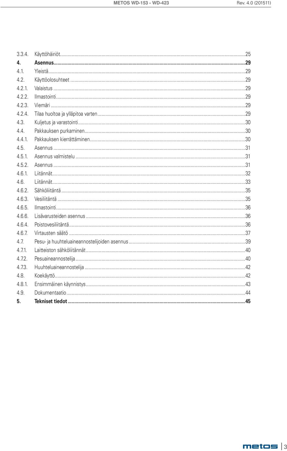 ..35 4.6.3. Vesiliitäntä...35 4.6.5. Ilmastointi...36 4.6.6. Lisävarusteiden asennus...36 4.6.4. Poistovesiliitäntä...36 4.6.7. Virtausten säätö...37 4.7. Pesu- ja huuhteluaineannostelijoiden asennus.