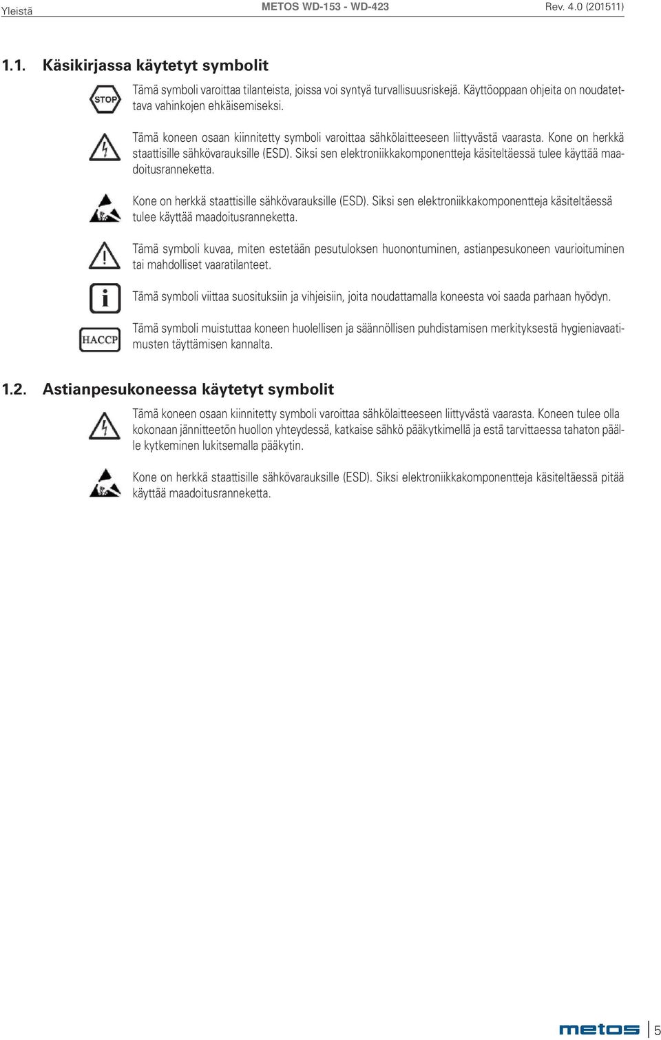 Siksi sen elektroniikkakomponentteja käsiteltäessä tulee käyttää maadoitusranneketta. Kone on herkkä staattisille sähkövarauksille (ESD).