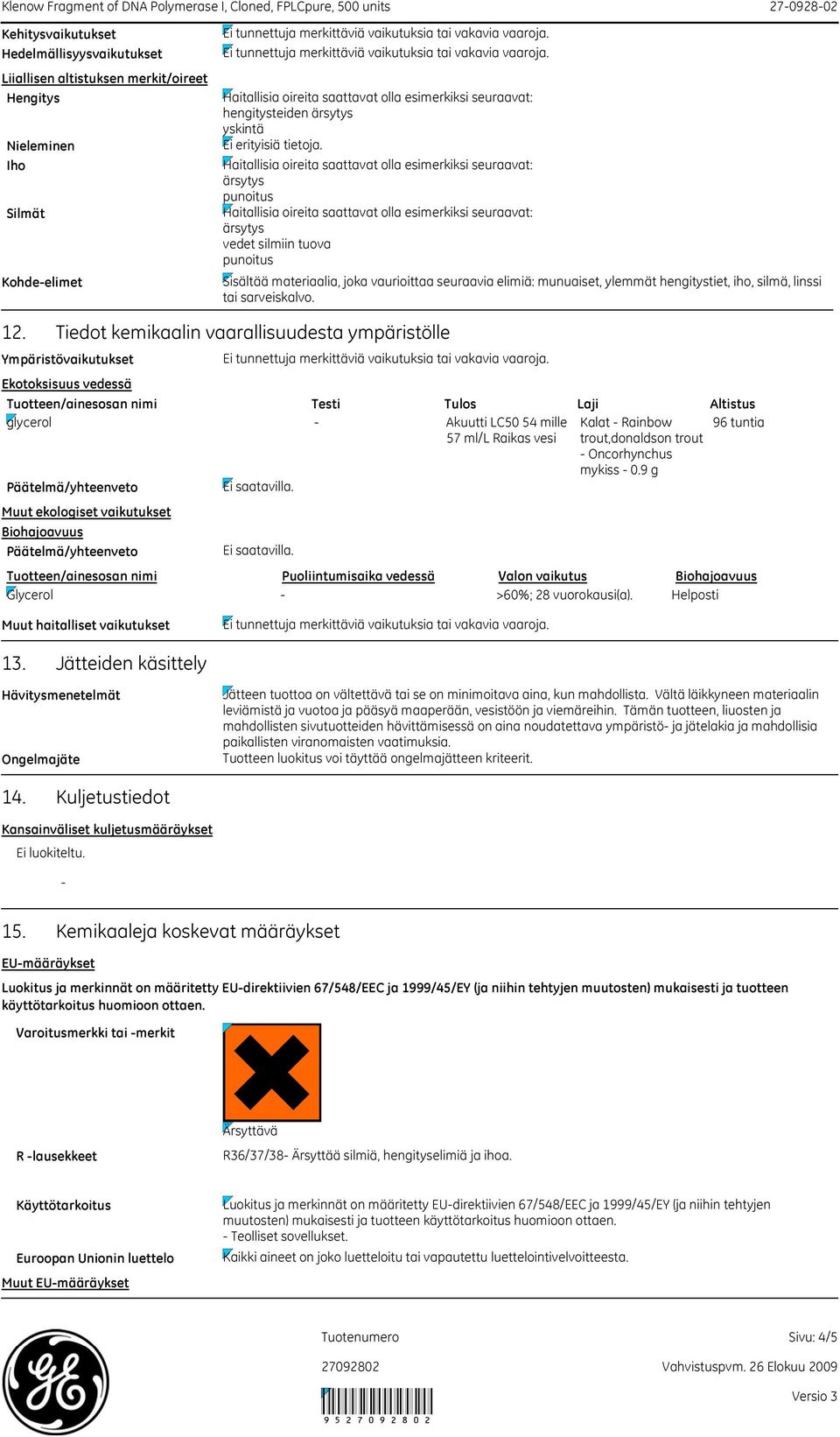 Tiedot kemikaalin vaarallisuudesta ympäristölle Ympäristövaikutukset Muut ekologiset vaikutukset Biohajoavuus Ekotoksisuus vedessä Tuotteen/ainesosan nimi Testi Tulos Laji Altistus glycerol - Akuutti
