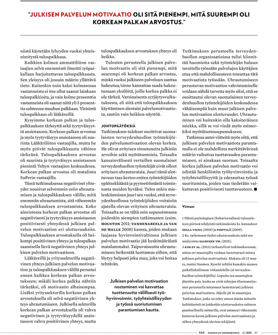 Kuitenkin noin kaksi kolmasosaa vastanneista ei itse ollut saanut lainkaan tulospalkkioita, ja vain kolme prosenttia vastanneista oli saanut niitä yli 5 prosenttia suhteessa muuhun palkkaan.