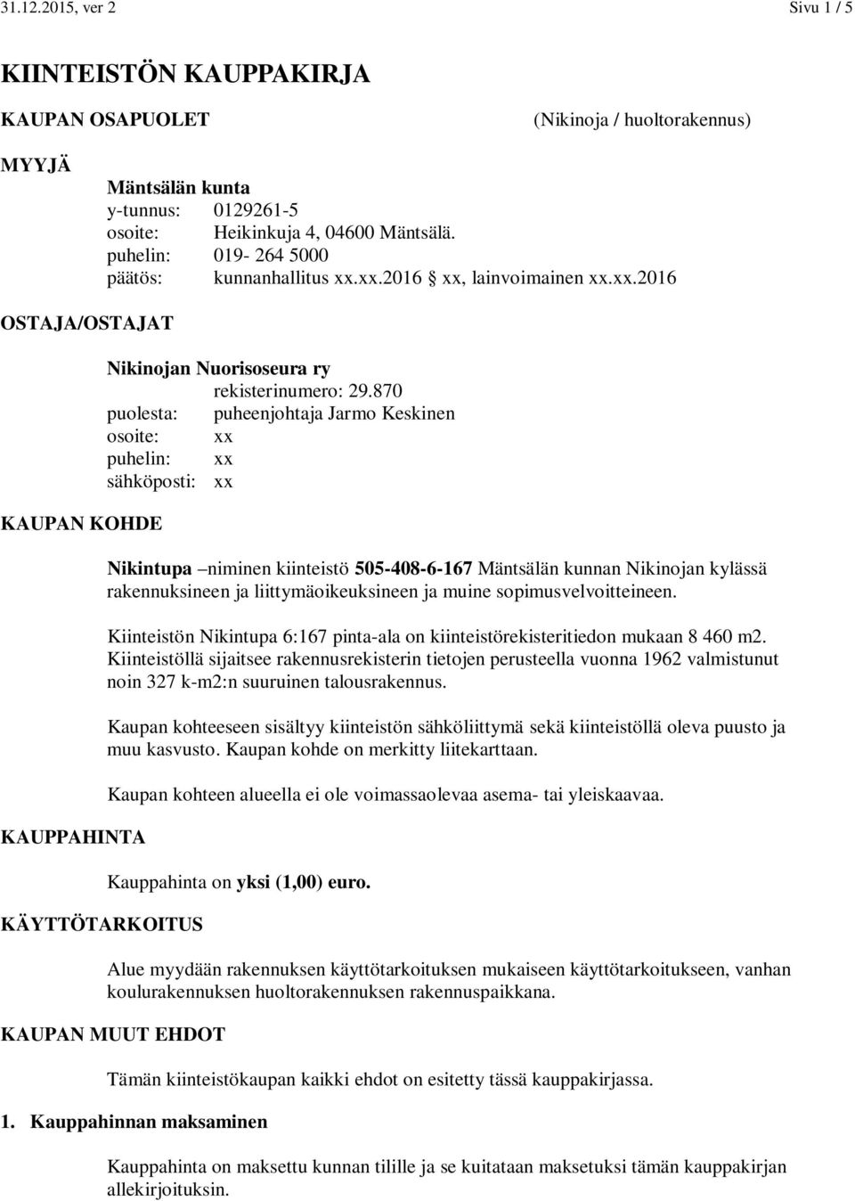 870 puolesta: puheenjohtaja Jarmo Keskinen osoite: puhelin: sähköposti: Nikintupa niminen kiinteistö 505-408-6-167 Mäntsälän kunnan Nikinojan kylässä rakennuksineen ja liittymäoikeuksineen ja muine