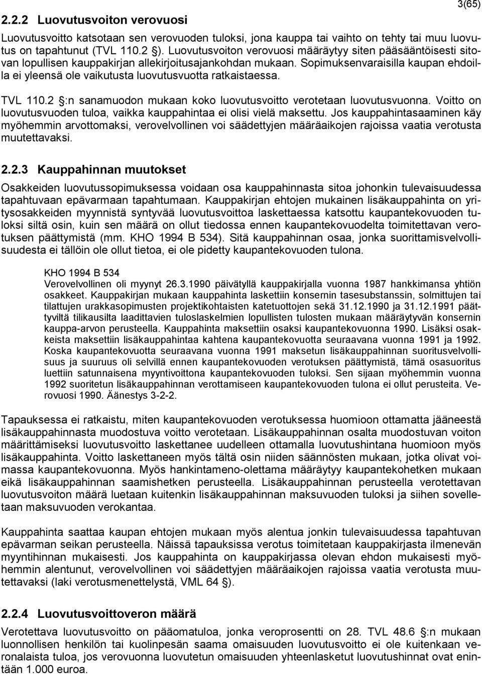 Sopimuksenvaraisilla kaupan ehdoilla ei yleensä ole vaikutusta luovutusvuotta ratkaistaessa. TVL 110.2 :n sanamuodon mukaan koko luovutusvoitto verotetaan luovutusvuonna.