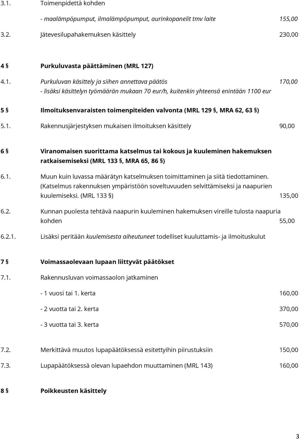 5.1. Rakennusjärjestyksen mukaisen ilmoituksen käsittely 90,00 6 Viranomaisen suorittama katselmus tai kokous ja kuuleminen hakemuksen ratkaisemiseksi (MRL 133, MRA 65, 86 ) 6.1. Muun kuin luvassa määrätyn katselmuksen toimittaminen ja siitä tiedottaminen.