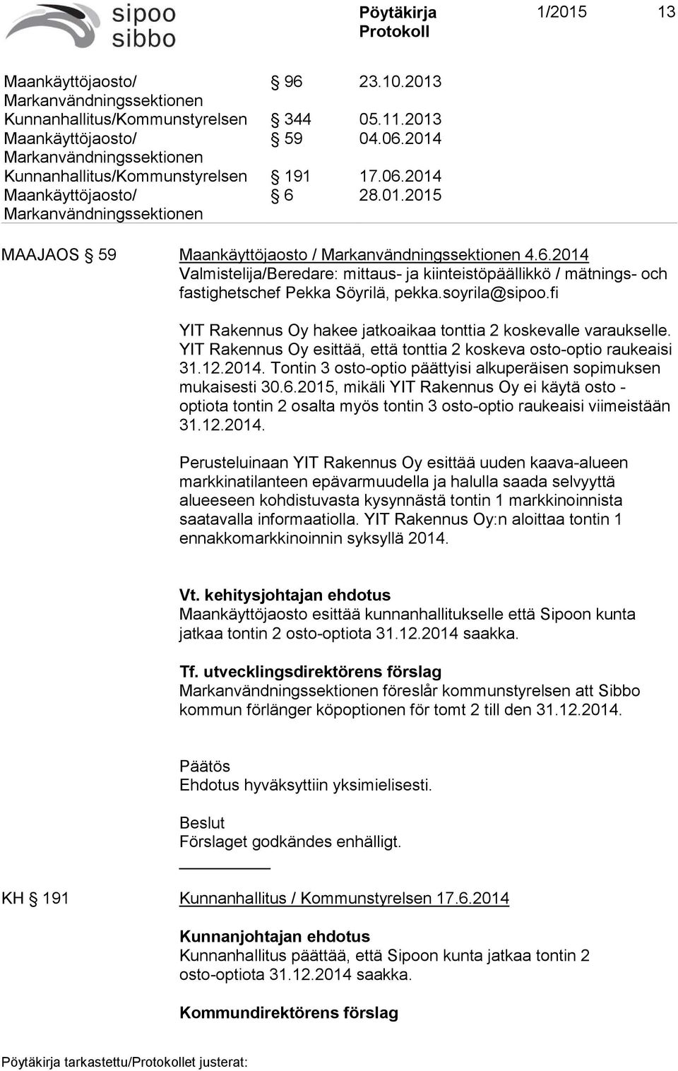 Tontin 3 osto-optio päättyisi alkuperäisen sopimuksen mukaisesti 30.6.2015, mikäli YIT Rakennus Oy ei käytä osto - optiota tontin 2 osalta myös tontin 3 osto-optio raukeaisi viimeistään 31.12.2014.