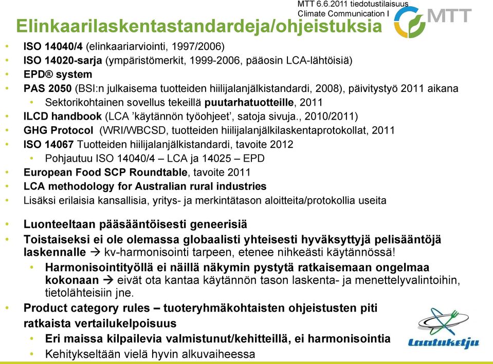 , 2010/2011) GHG Protocol (WRI/WBCSD, tuotteiden hiilijalanjälkilaskentaprotokollat, 2011 ISO 14067 Tuotteiden hiilijalanjälkistandardi, tavoite 2012 Pohjautuu ISO 14040/4 LCA ja 14025 EPD European