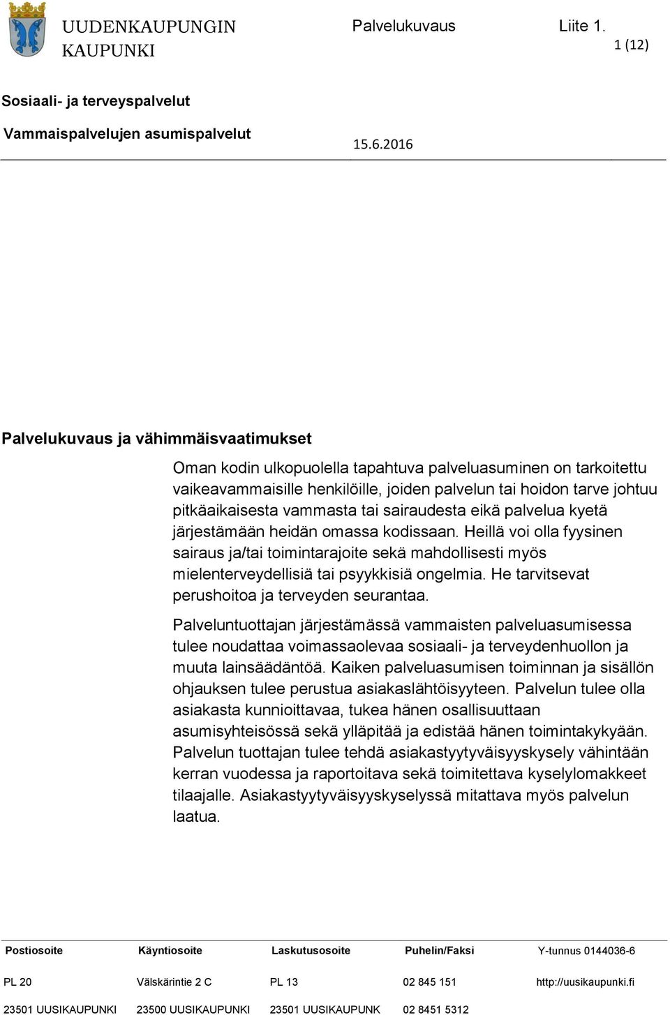 Heillä voi olla fyysinen sairaus ja/tai toimintarajoite sekä mahdollisesti myös mielenterveydellisiä tai psyykkisiä ongelmia. He tarvitsevat perushoitoa ja terveyden seurantaa.