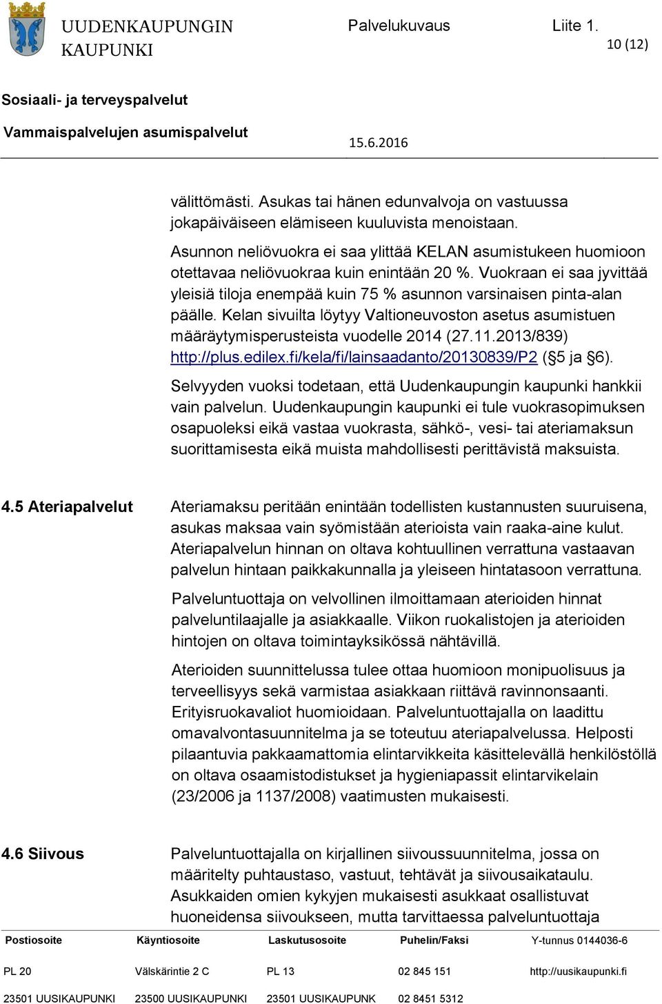 Vuokraan ei saa jyvittää yleisiä tiloja enempää kuin 75 % asunnon varsinaisen pinta-alan päälle. Kelan sivuilta löytyy Valtioneuvoston asetus asumistuen määräytymisperusteista vuodelle 2014 (27.11.