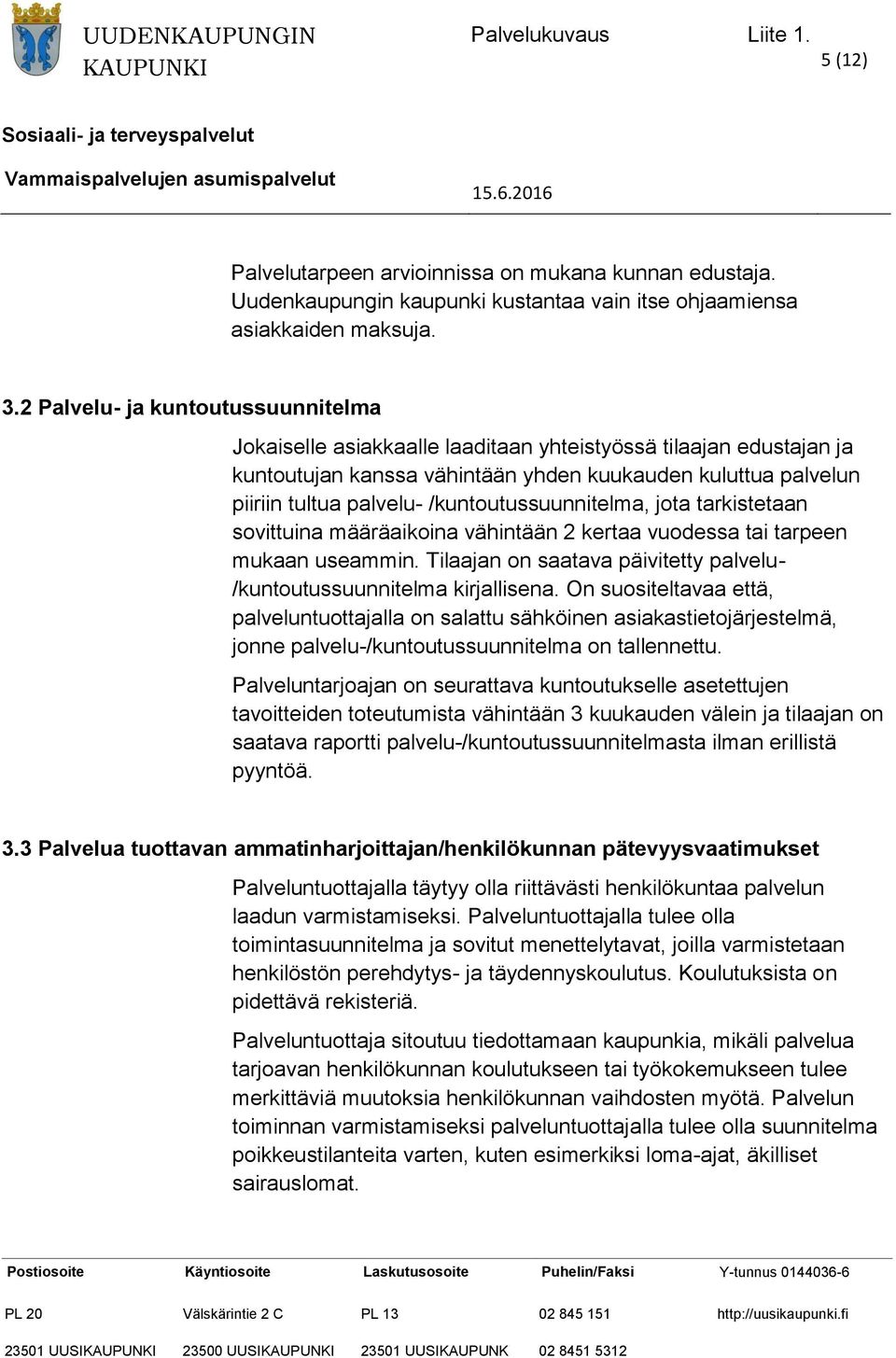 /kuntoutussuunnitelma, jota tarkistetaan sovittuina määräaikoina vähintään 2 kertaa vuodessa tai tarpeen mukaan useammin. Tilaajan on saatava päivitetty palvelu- /kuntoutussuunnitelma kirjallisena.
