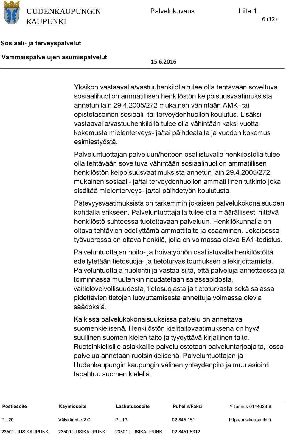 Lisäksi vastaavalla/vastuuhenkilöllä tulee olla vähintään kaksi vuotta kokemusta mielenterveys- ja/tai päihdealalta ja vuoden kokemus esimiestyöstä.