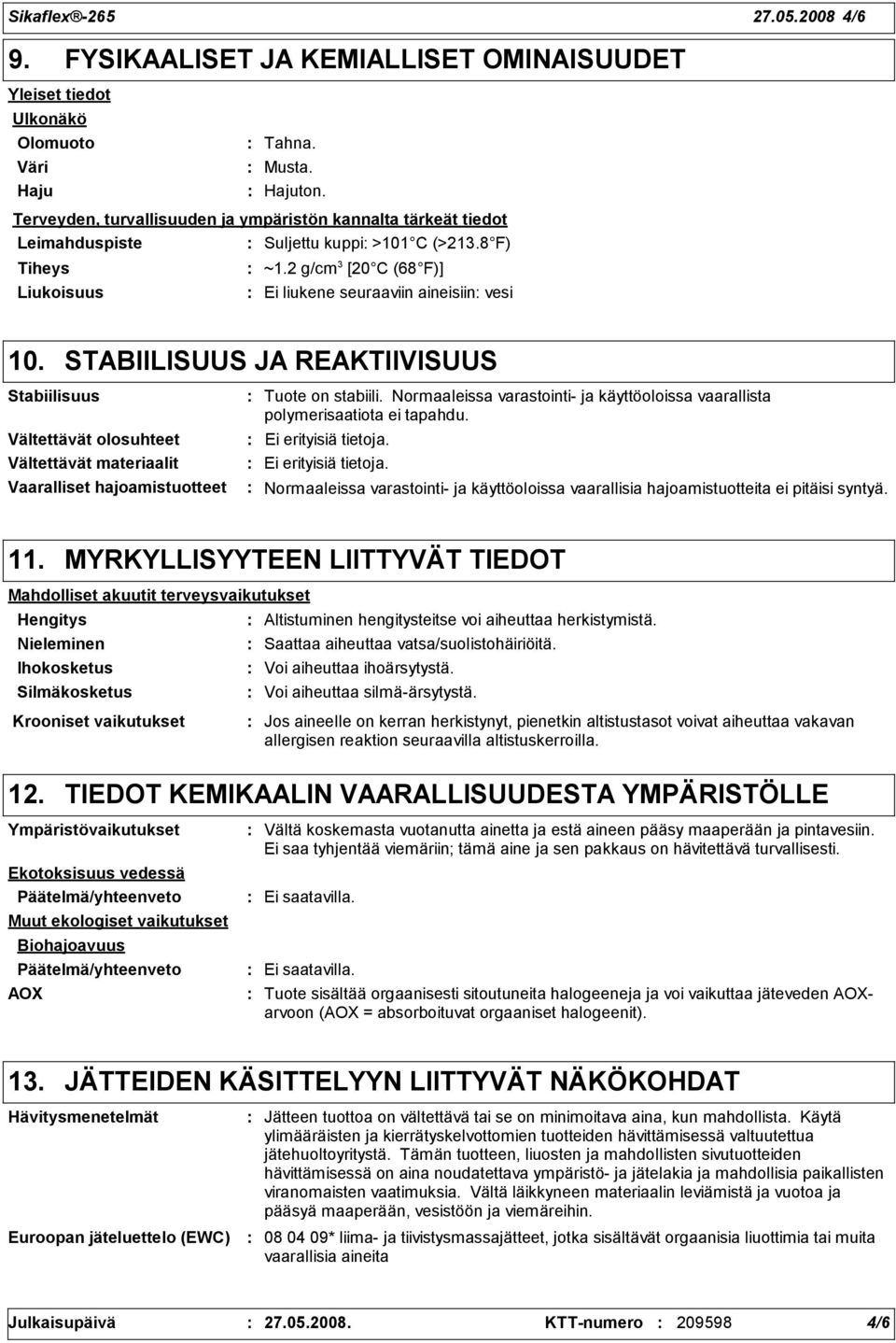 STABIILISUUS JA REAKTIIVISUUS Stabiilisuus Vältettävät olosuhteet Vältettävät materiaalit Vaaralliset hajoamistuotteet Tuote on stabiili.