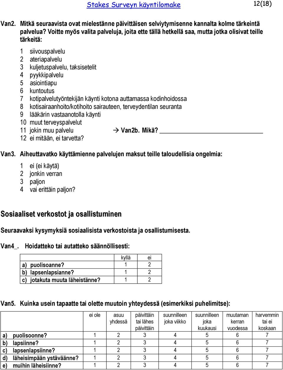 kuntoutus 7 kotipalvelutyöntekijän käynti kotona auttamassa kodinhoidossa 8 kotisairaanhoito/kotihoito sairauteen, terveydentilan seuranta 9 lääkärin vastaanotolla käynti 10 muut terveyspalvelut 11