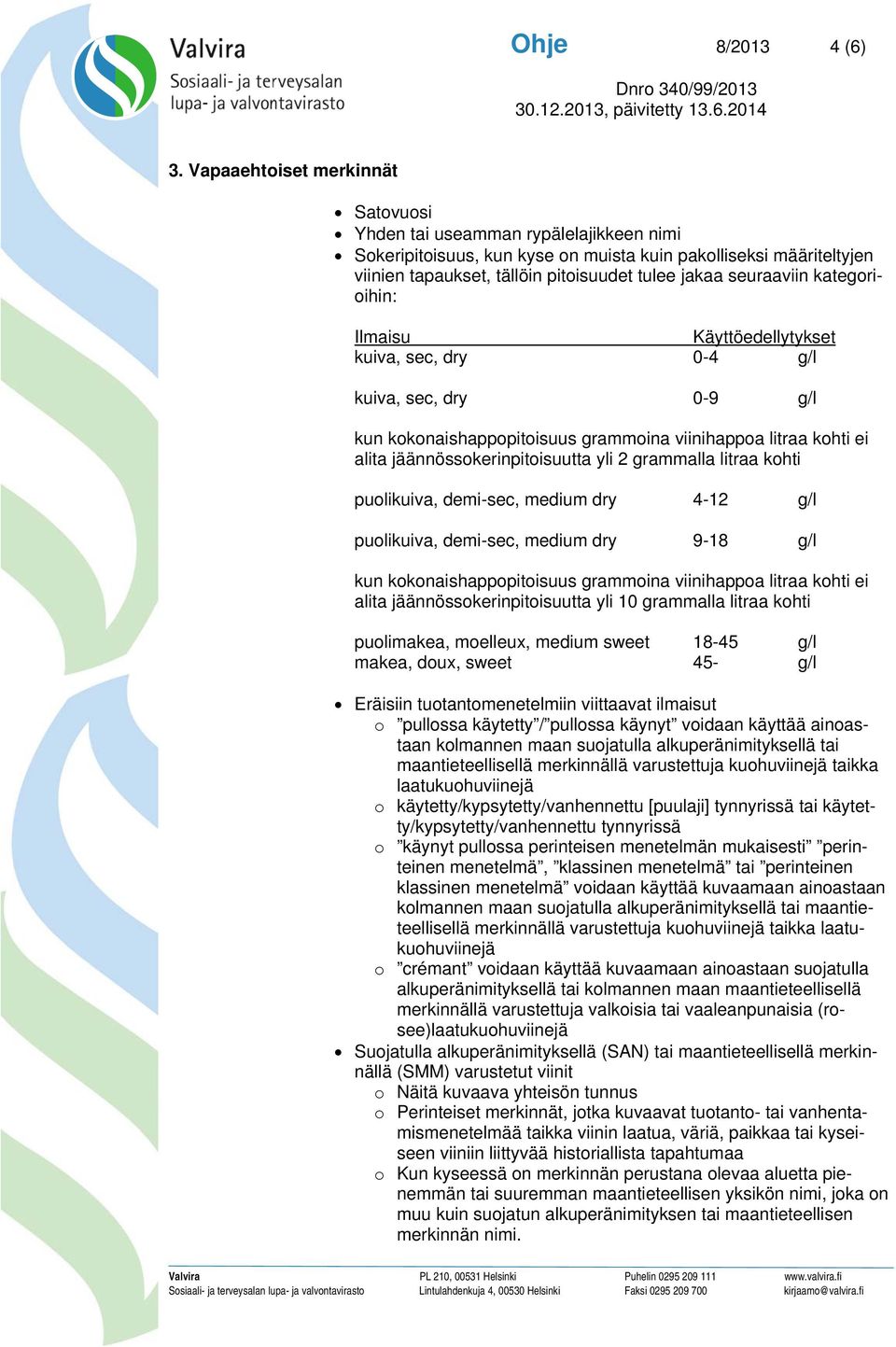 seuraaviin kategorioihin: Ilmaisu Käyttöedellytykset kuiva, sec, dry 0-4 g/l kuiva, sec, dry 0-9 g/l kun kokonaishappopitoisuus grammoina viinihappoa litraa kohti ei alita jäännössokerinpitoisuutta