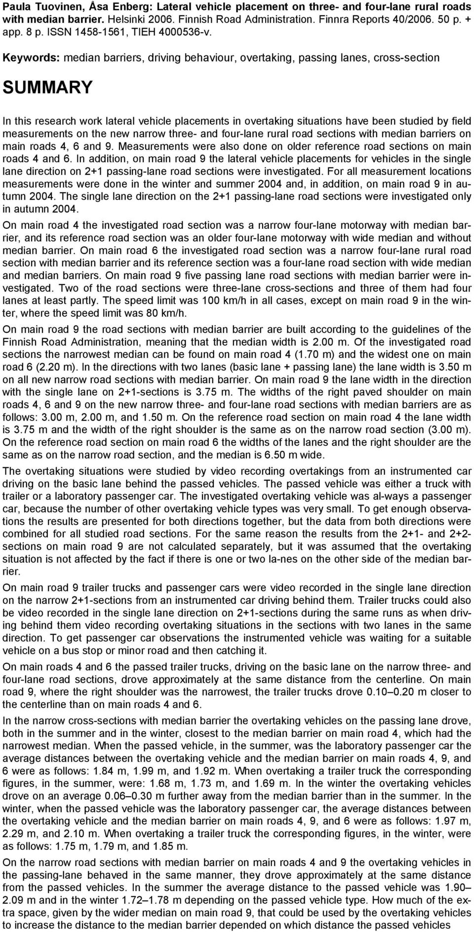 Keywords: median barriers, driving behaviour, overtaking, passing lanes, cross-section SUMMARY In this research work lateral vehicle placements in overtaking situations have been studied by field