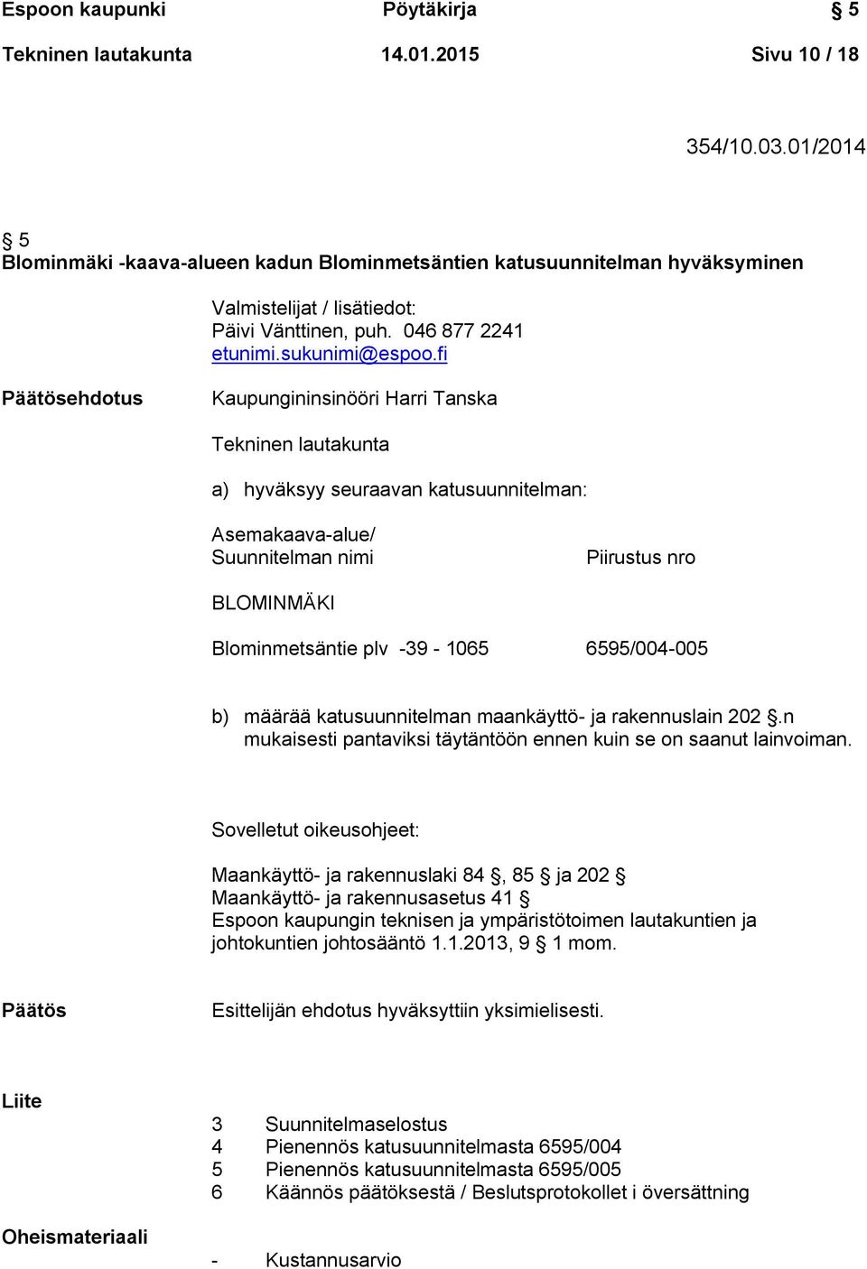 fi Päätösehdotus Kaupungininsinööri Harri Tanska Tekninen lautakunta a) hyväksyy seuraavan katusuunnitelman: Asemakaava-alue/ Suunnitelman nimi Piirustus nro BLOMINMÄKI Blominmetsäntie plv -39-1065