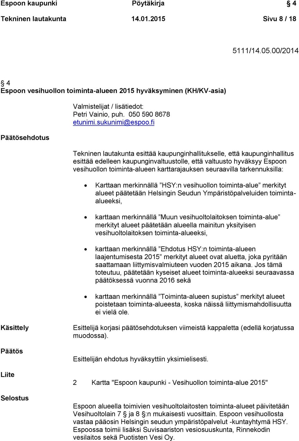 fi Tekninen lautakunta esittää kaupunginhallitukselle, että kaupunginhallitus esittää edelleen kaupunginvaltuustolle, että valtuusto hyväksyy Espoon vesihuollon toiminta-alueen karttarajauksen