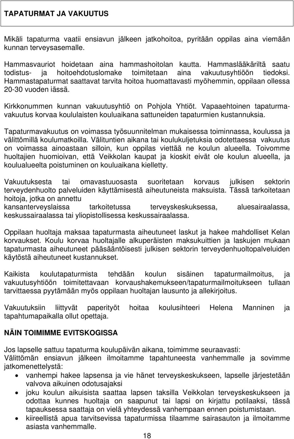 Hammastapaturmat saattavat tarvita hoitoa huomattavasti myöhemmin, oppilaan ollessa 20-30 vuoden iässä. Kirkkonummen kunnan vakuutusyhtiö on Pohjola Yhtiöt.