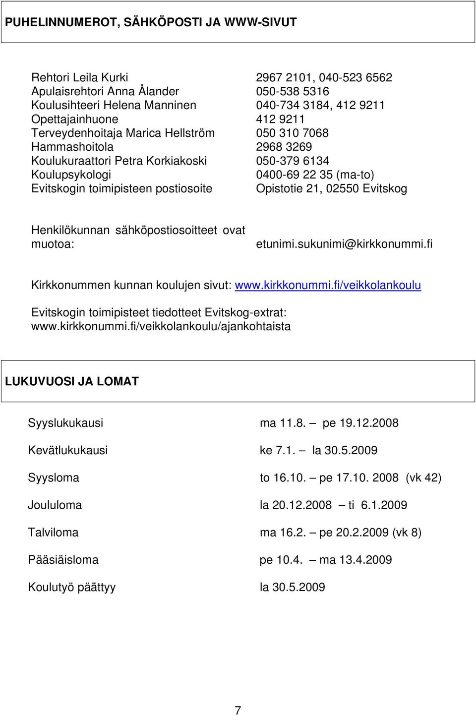 Opistotie 21, 02550 Evitskog Henkilökunnan sähköpostiosoitteet ovat muotoa: etunimi.sukunimi@kirkkonummi.fi Kirkkonummen kunnan koulujen sivut: www.kirkkonummi.fi/veikkolankoulu Evitskogin toimipisteet tiedotteet Evitskog-extrat: www.