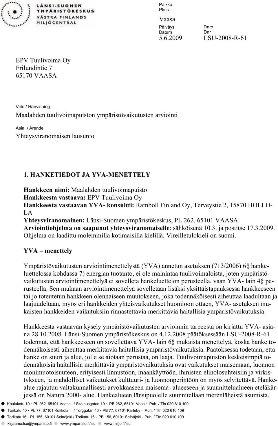 HANKETIEDOT JA YVA-MENETTELY Hankkeen nimi: Maalahden tuulivoimapuisto Hankkeesta vastaava: EPV Tuulivoima Oy Hankkeesta vastaavan YVA- konsultti: Ramboll Finland Oy, Terveystie 2, 15870 HOLLO- LA