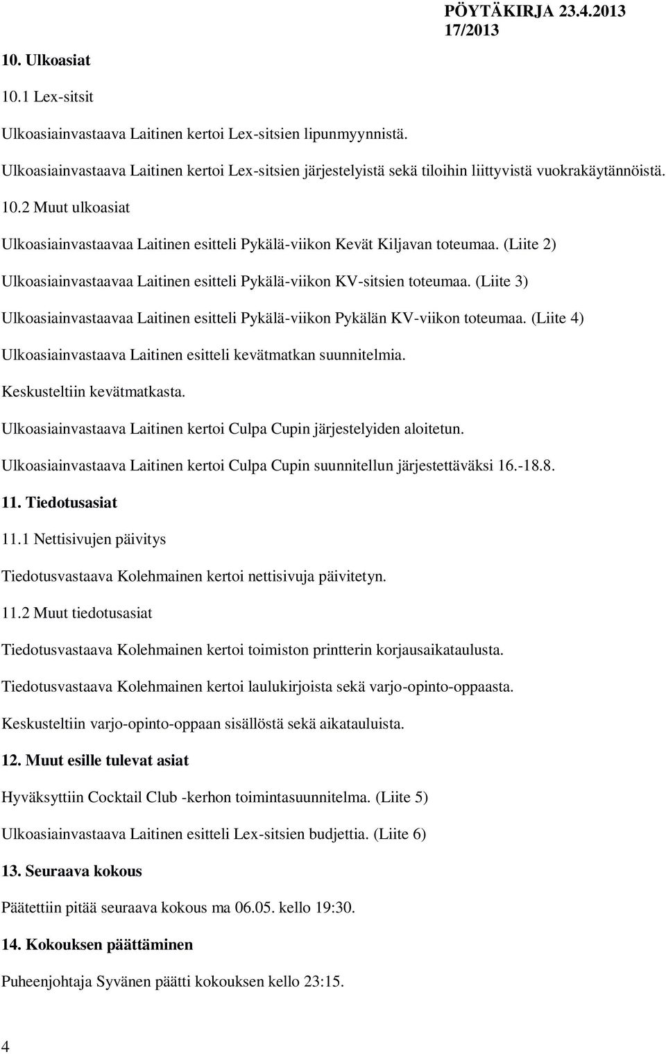 2 Muut ulkoasiat Ulkoasiainvastaavaa Laitinen esitteli Pykälä-viikon Kevät Kiljavan toteumaa. (Liite 2) Ulkoasiainvastaavaa Laitinen esitteli Pykälä-viikon KV-sitsien toteumaa.