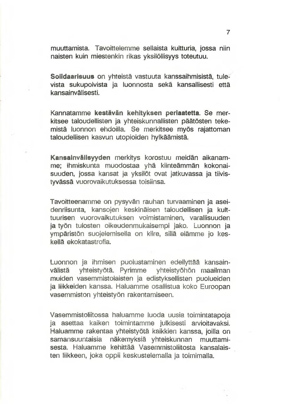 Se merkitsee taloudellisten ja yhteiskunnallisten päätösten tekemistä luonnon ehdoilla. Se merkitsee myös rajattoman taloudellisen kasvun utopioiden hylkäämistä.