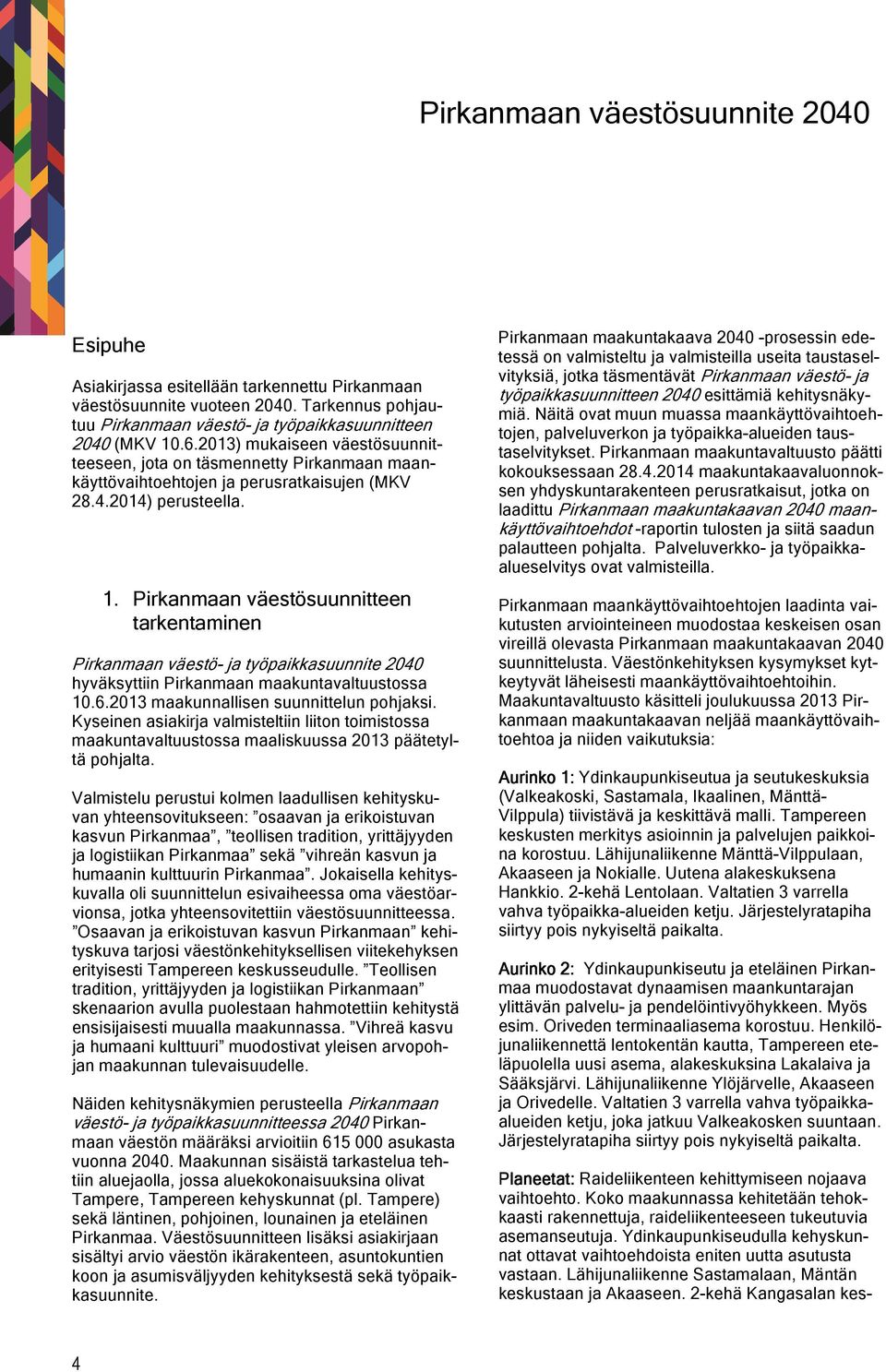 Pirkanmaan väestösuunnitteen tarkentaminen Pirkanmaan väestö- ja työpaikkasuunnite 2040 hyväksyttiin Pirkanmaan maakuntavaltuustossa 10.6.2013 maakunnallisen suunnittelun pohjaksi.