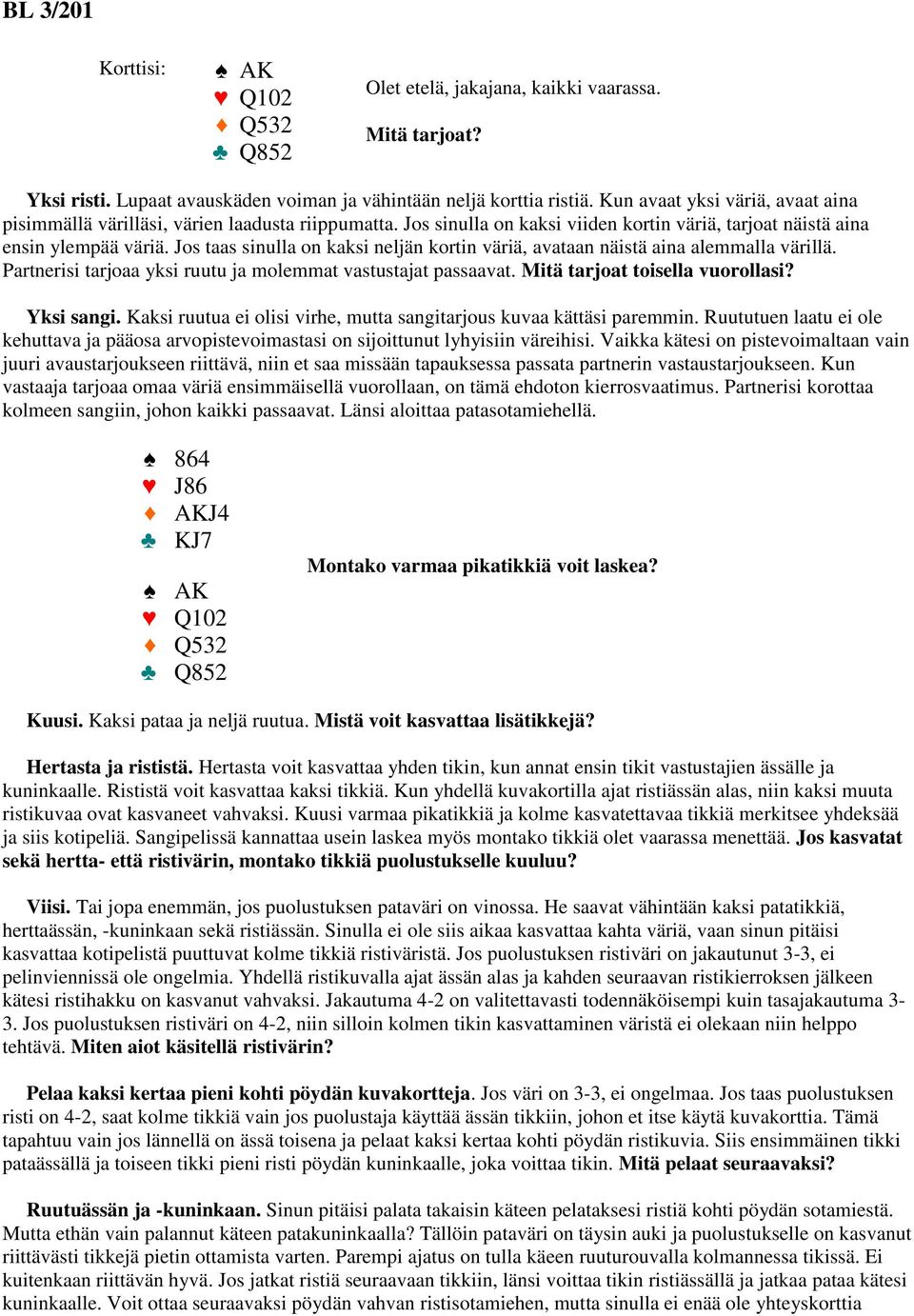 Jos taas sinulla on kaksi neljän kortin väriä, avataan näistä aina alemmalla värillä. Partnerisi tarjoaa yksi ruutu ja molemmat vastustajat passaavat. Mitä tarjoat toisella vuorollasi? Yksi sangi.