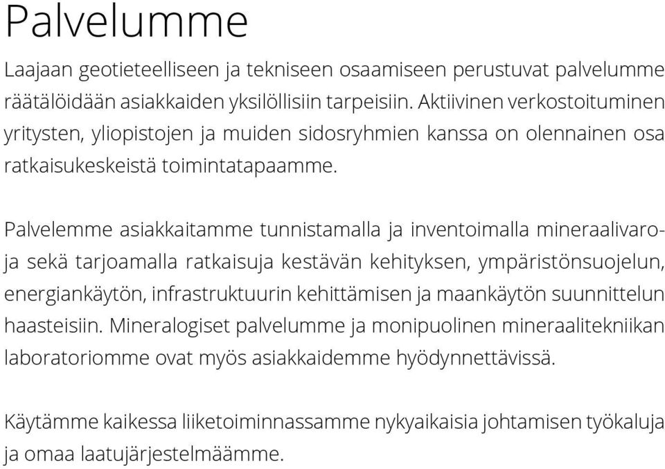 Palvelemme asiakkaitamme tunnistamalla ja inventoimalla mineraalivaroja sekä tarjoamalla ratkaisuja kestävän kehityksen, ympäristönsuojelun, energiankäytön, infrastruktuurin