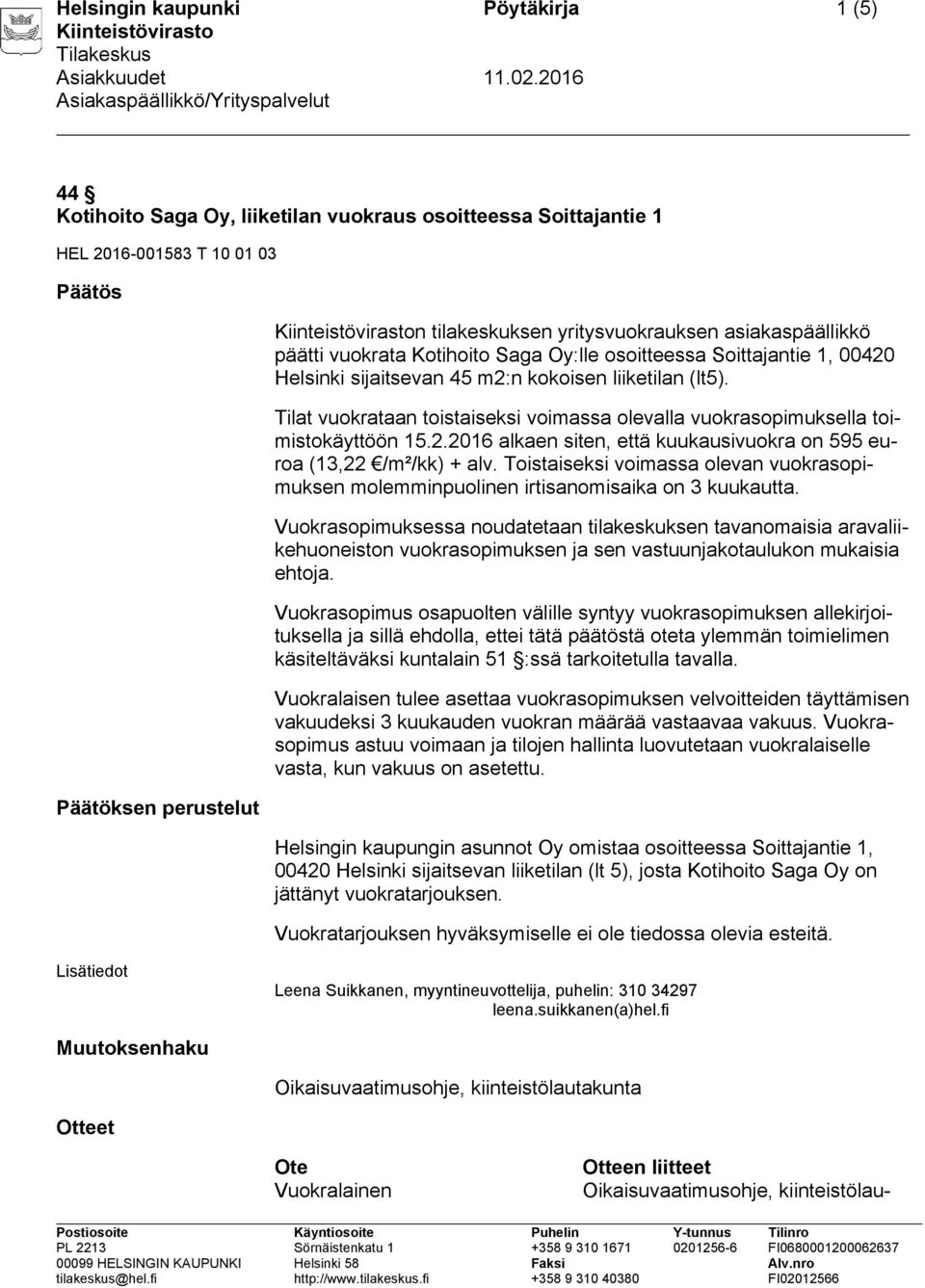 Tilat vuokrataan toistaiseksi voimassa olevalla vuokrasopimuksella toimistokäyttöön 15.2.2016 alkaen siten, että kuukausivuokra on 595 euroa (13,22 /m²/kk) + alv.